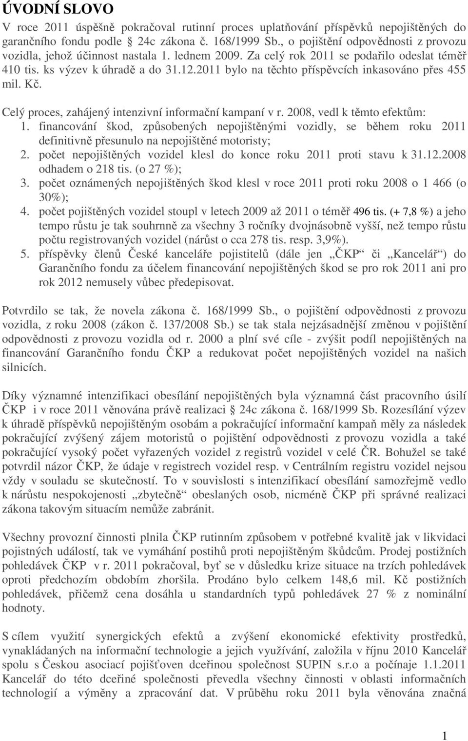 2011 bylo na těchto příspěvcích inkasováno přes 455 mil. Kč. Celý proces, zahájený intenzivní informační kampaní v r. 2008, vedl k těmto efektům: 1.