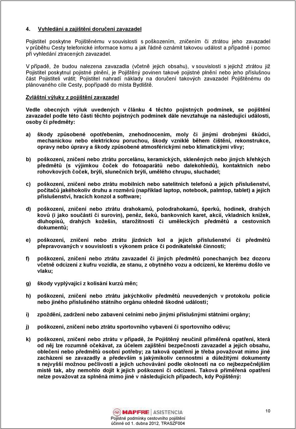 V případě, že budou nalezena zavazadla (včet ně jejich obsahu), v souvislosti s jejichž ztrátou již Pojistitel poskytnul pojistné plnění, je Pojištěný povinen takové pojistné plnění nebo jeho