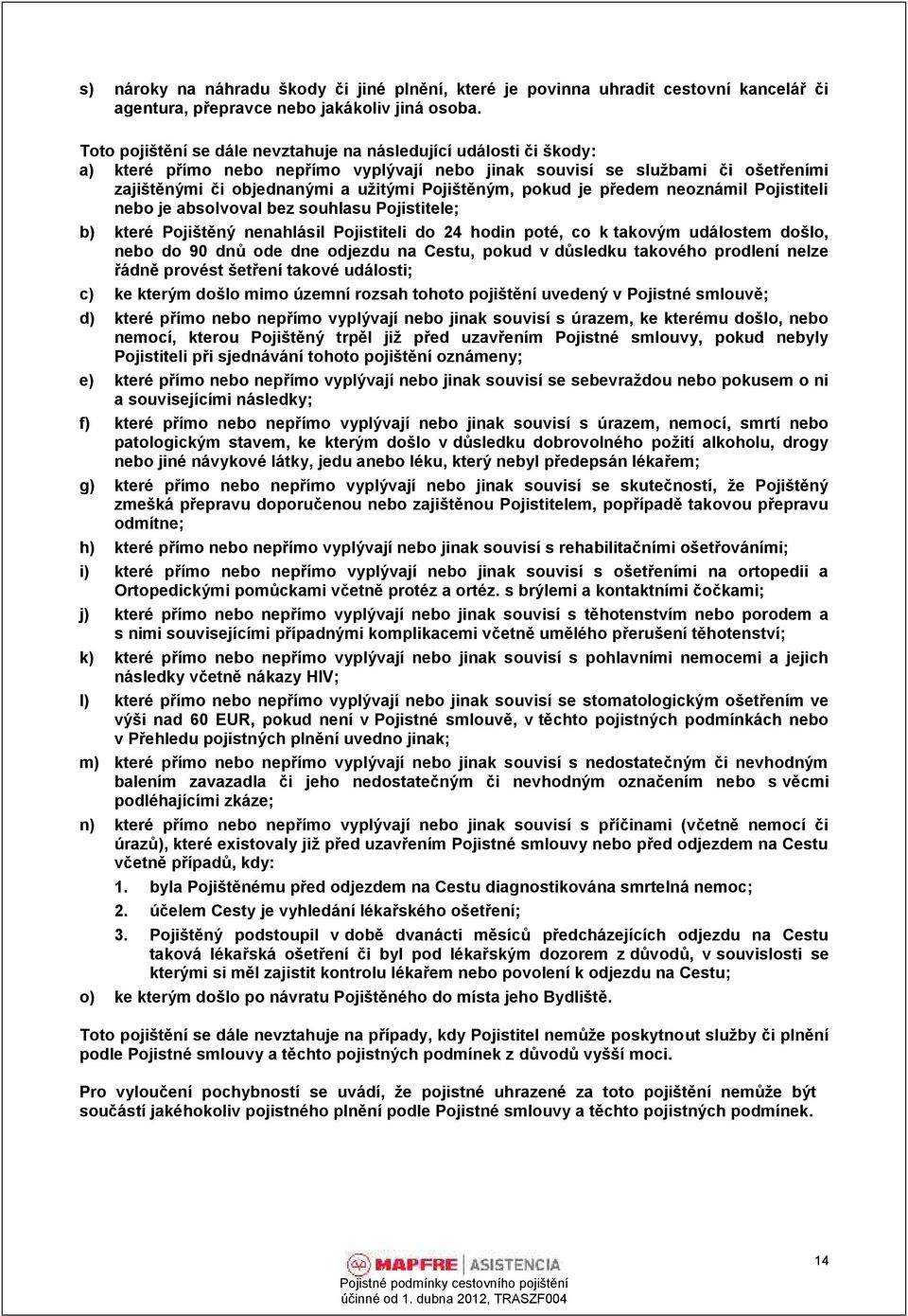 pokud je předem neoznámil Pojistiteli nebo je absolvoval bez souhlasu Pojistitele; b) které Pojištěný nenahlásil Pojistiteli do 24 hodin poté, co k takovým událostem došlo, nebo do 90 dnů ode dne