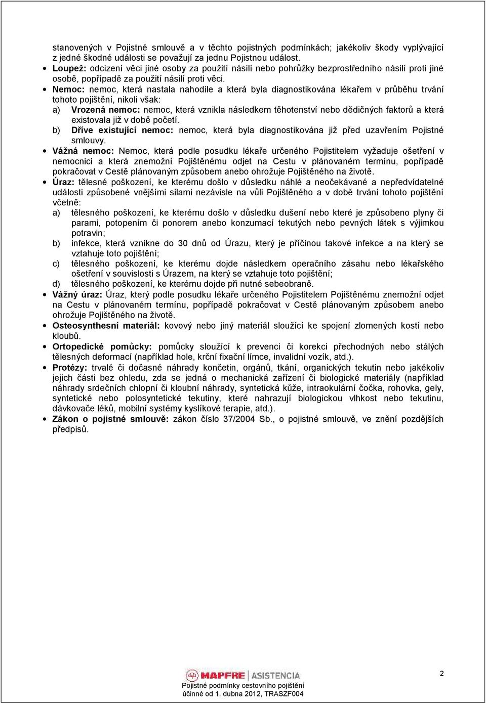 Nemoc: nemoc, která nastala nahodile a která byla diagnostikována lékařem v průběhu trvání tohoto pojištění, nikoli však: a) Vrozená nemoc: nemoc, která vznikla následkem těhotenství nebo dědičných