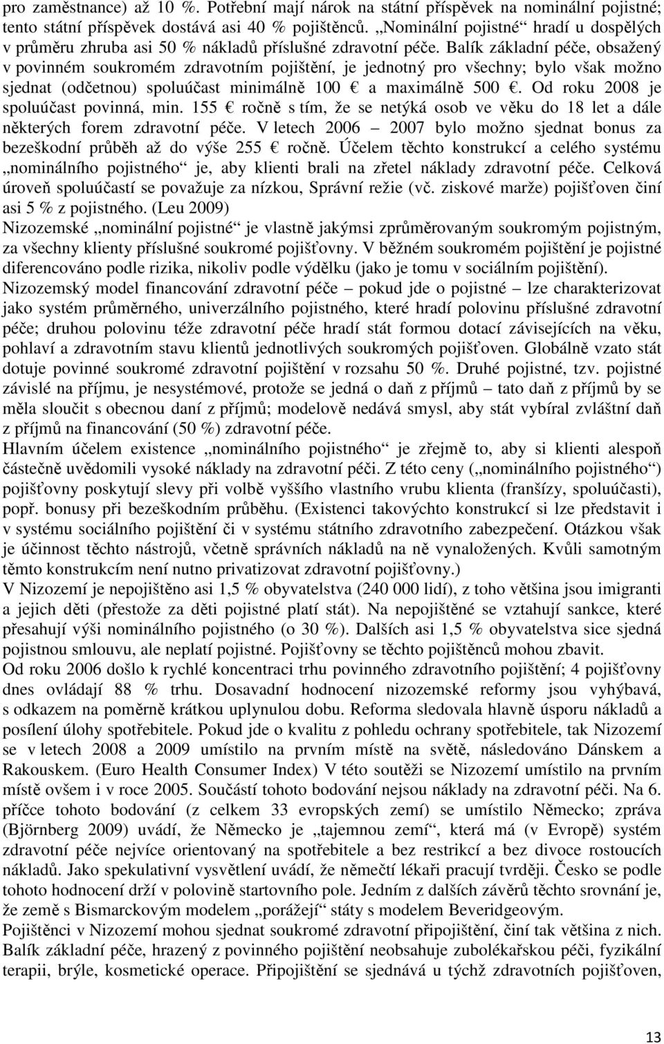 Balík základní péče, obsažený v povinném soukromém zdravotním pojištění, je jednotný pro všechny; bylo však možno sjednat (odčetnou) spoluúčast minimálně 100 a maximálně 500.