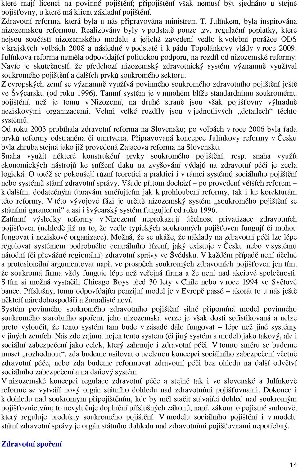 regulační poplatky, které nejsou součástí nizozemského modelu a jejichž zavedení vedlo k volební porážce ODS v krajských volbách 2008 a následně v podstatě i k pádu Topolánkovy vlády v roce 2009.