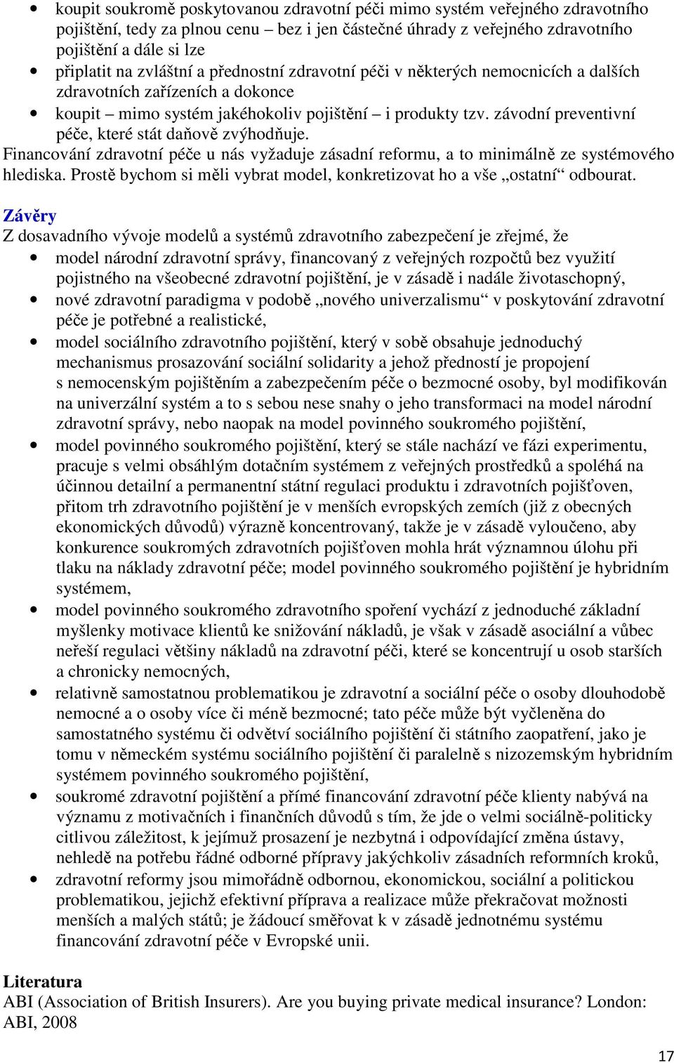 závodní preventivní péče, které stát daňově zvýhodňuje. Financování zdravotní péče u nás vyžaduje zásadní reformu, a to minimálně ze systémového hlediska.