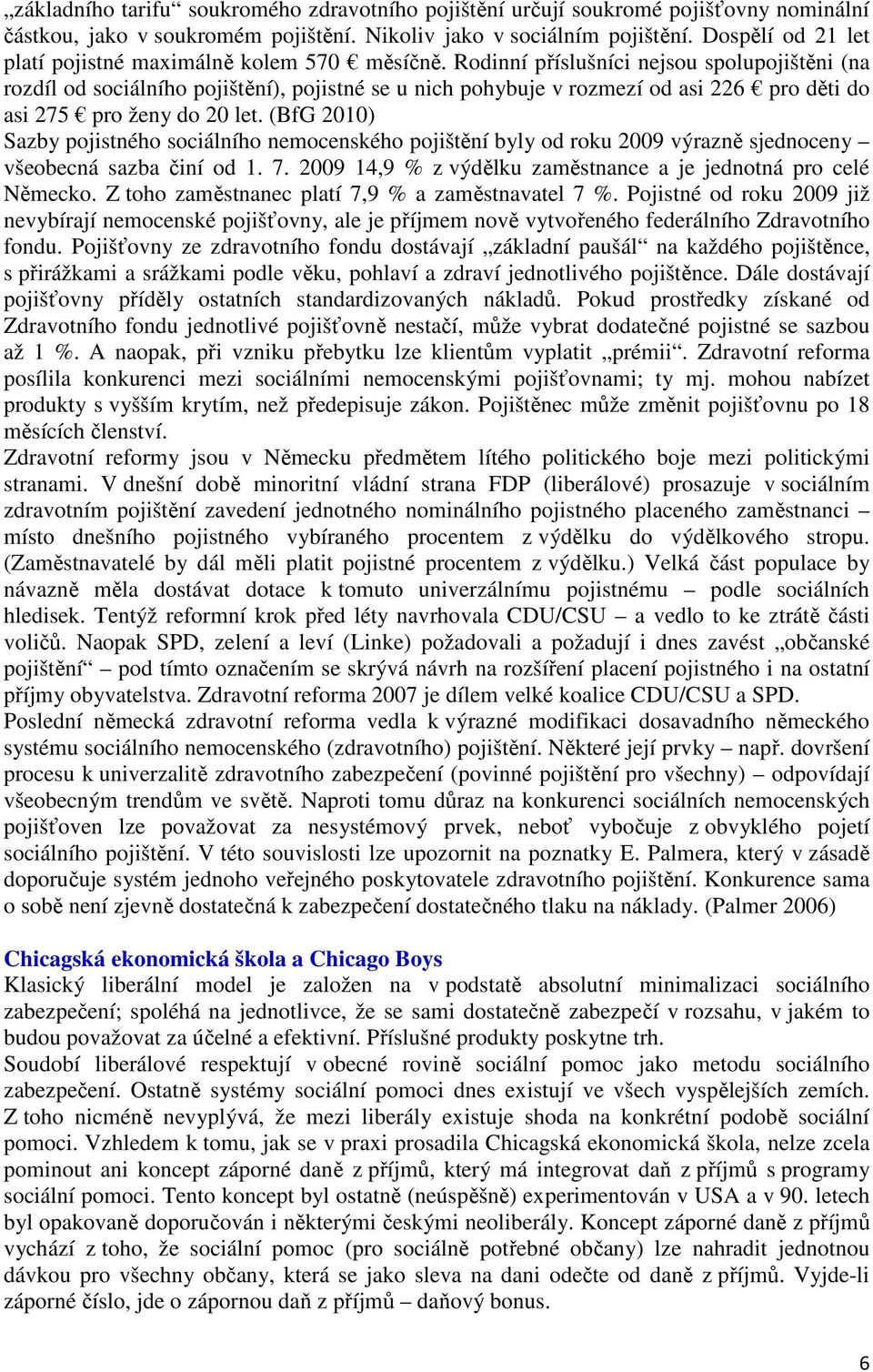 Rodinní příslušníci nejsou spolupojištěni (na rozdíl od sociálního pojištění), pojistné se u nich pohybuje v rozmezí od asi 226 pro děti do asi 275 pro ženy do 20 let.