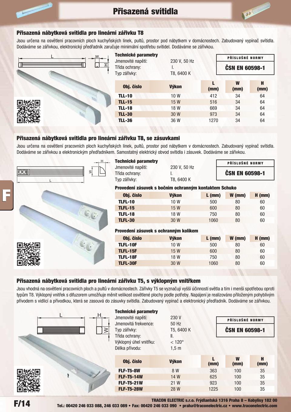 Typ zářivky: T8, 6400 K PŘÍSUŠNÉ NORMY ČSN EN 60598-1 Výkon W H T-10 10 W 412 34 64 T-15 15 W 516 34 64 T-18 18 W 669 34 64 T-30 30 W 973 34 64 T-36 36 W 1270 34 64 Přisazená nábytková svítidla pro