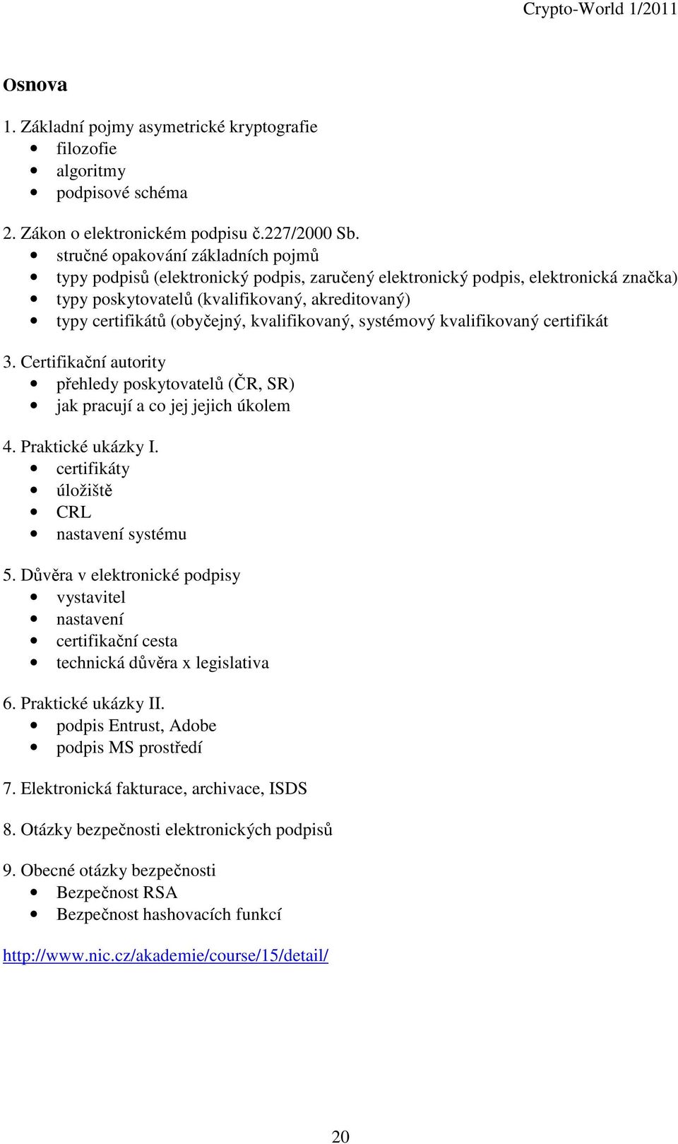 kvalifikovaný, systémový kvalifikovaný certifikát 3. Certifikační autority přehledy poskytovatelů (ČR, SR) jak pracují a co jej jejich úkolem 4. Praktické ukázky I.