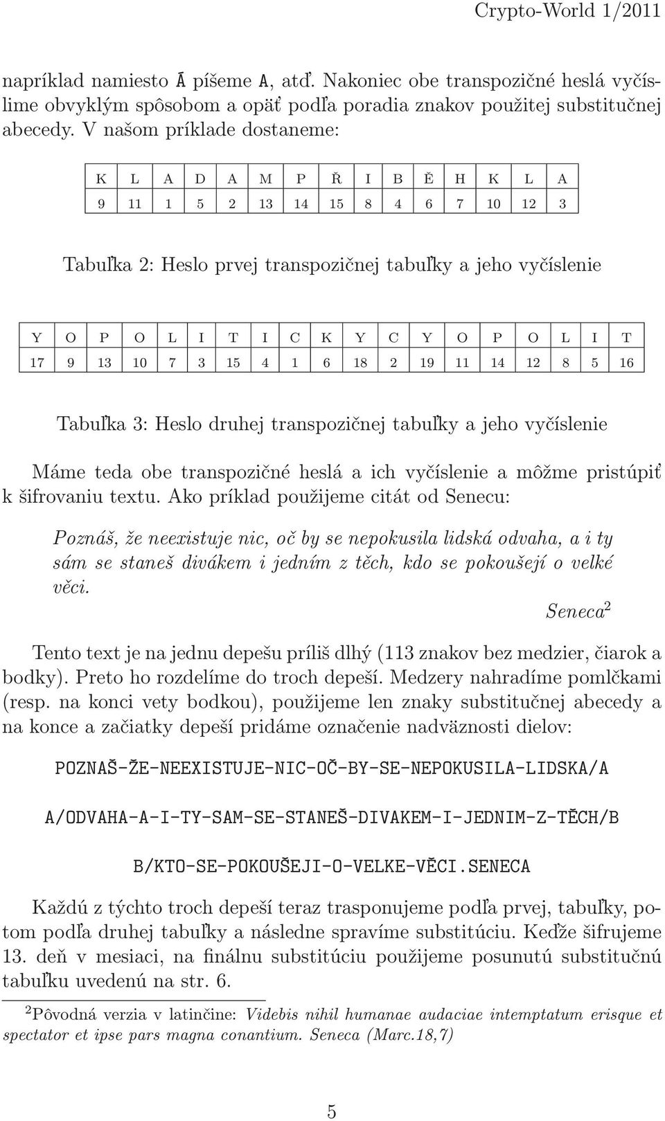 13 10 7 3 15 4 1 6 18 2 19 11 14 12 8 5 16 Tabuľka 3: Heslo druhej transpozičnej tabuľky a jeho vyčíslenie Máme teda obe transpozičné heslá a ich vyčíslenie a môžme pristúpiť k šifrovaniu textu.