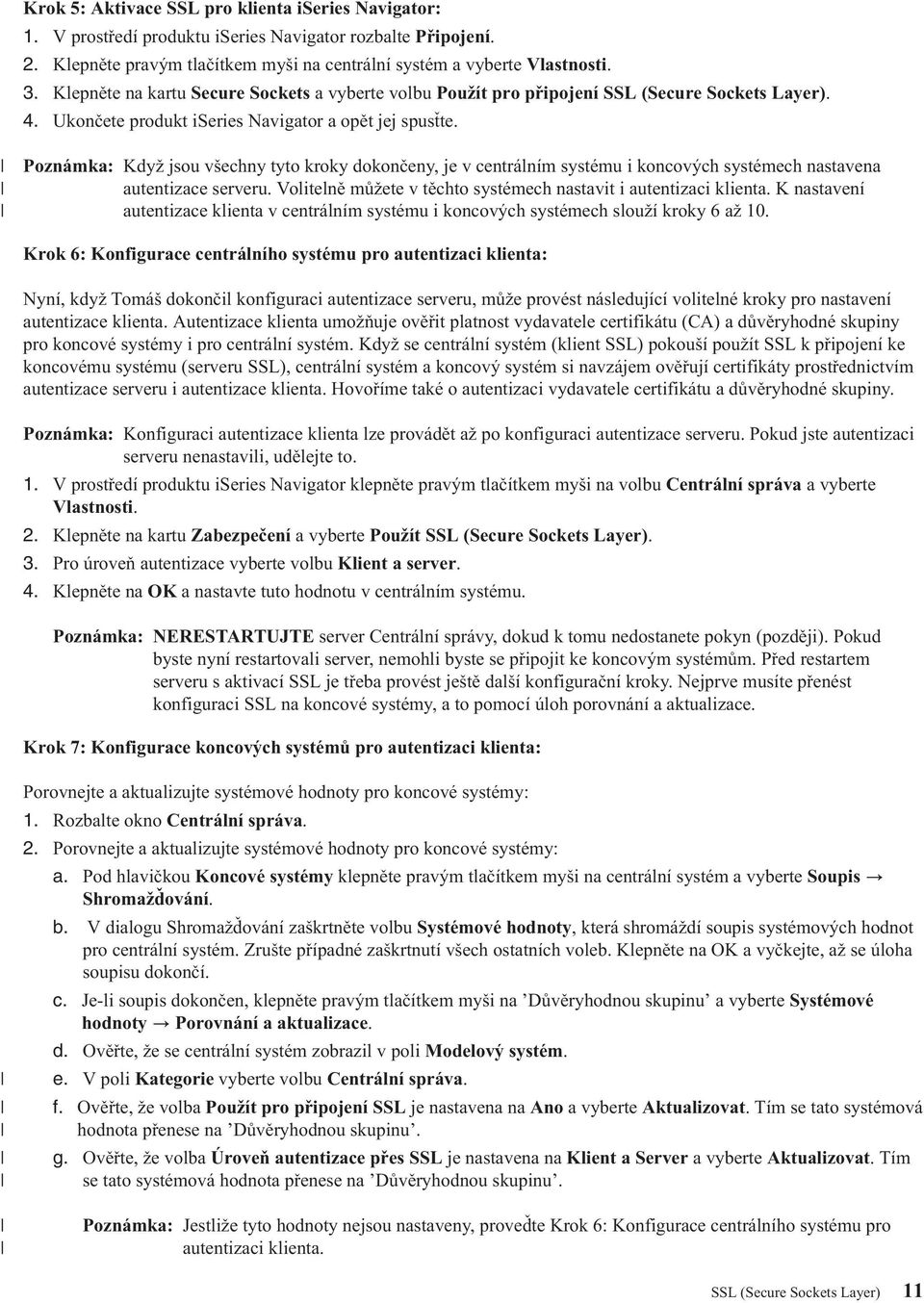 Poznámka: Když jsou všechny tyto kroky dokončeny, je v centrálním systému i koncových systémech nastavena autentizace serveru. Volitelně můžete v těchto systémech nastavit i autentizaci klienta.