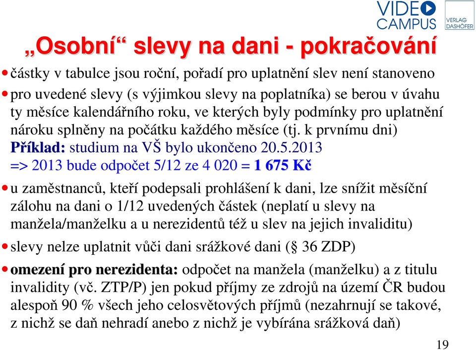 2013 => 2013 bude odpočet 5/12 ze 4 020 = 1 675 Kč u zaměstnanců, kteří podepsali prohlášení k dani, lze snížit měsíční zálohu na dani o 1/12 uvedených částek (neplatí u slevy na manžela/manželku a u