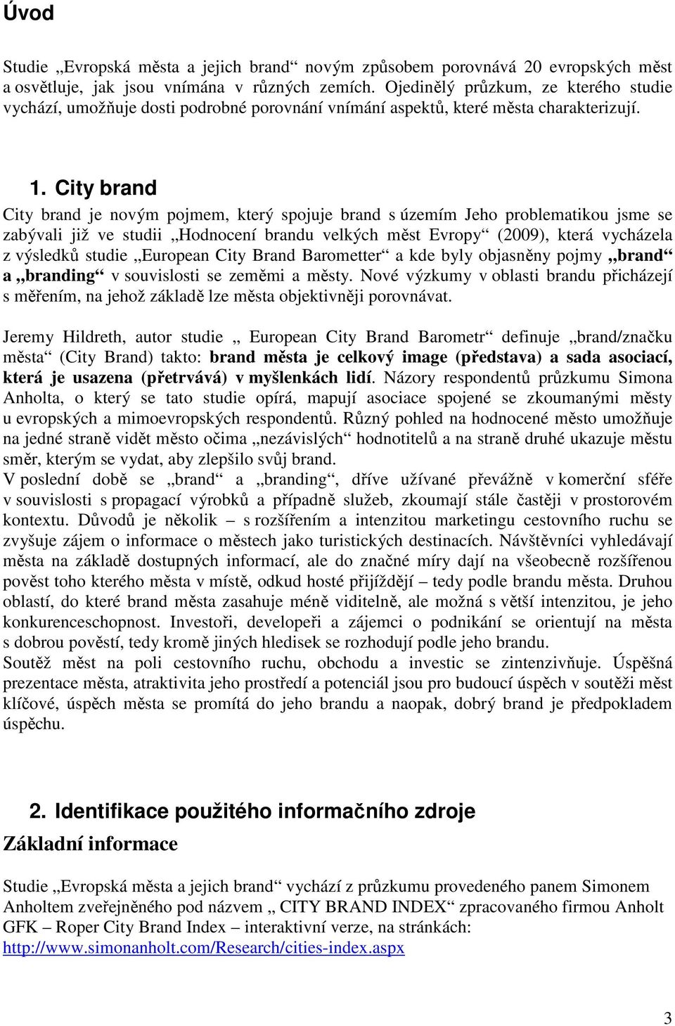 City brand City brand je novým pojmem, který spojuje brand s územím Jeho problematikou jsme se zabývali již ve studii Hodnocení brandu velkých měst Evropy (2009), která vycházela z výsledků studie