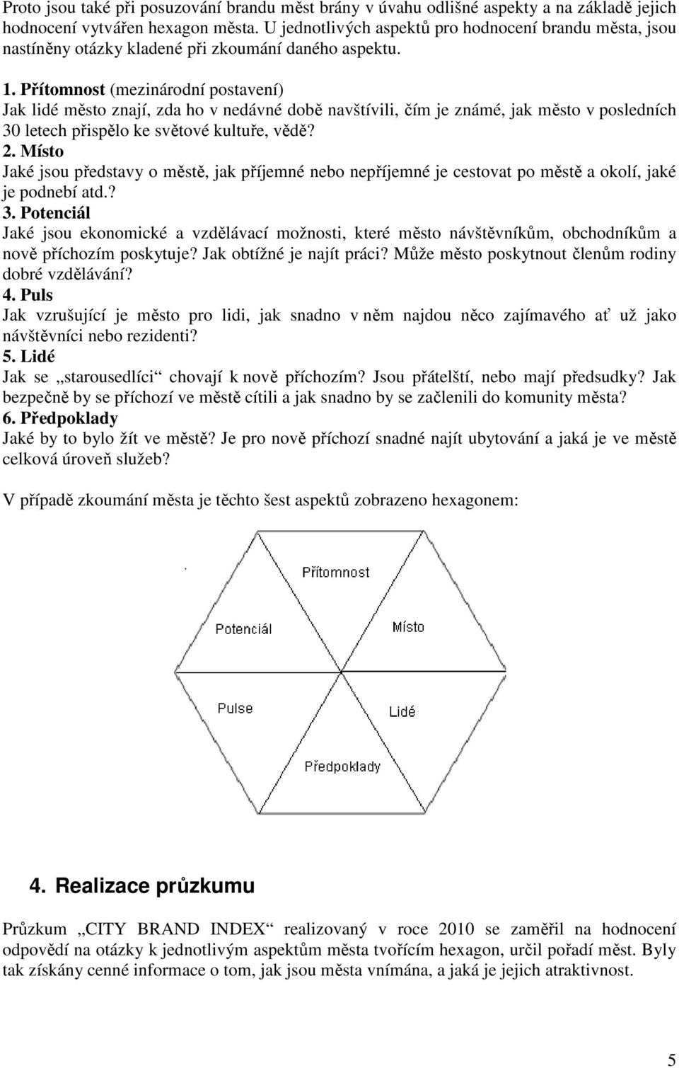 Přítomnost (mezinárodní postavení) Jak lidé město znají, zda ho v nedávné době navštívili, čím je známé, jak město v posledních 30 letech přispělo ke světové kultuře, vědě? 2.