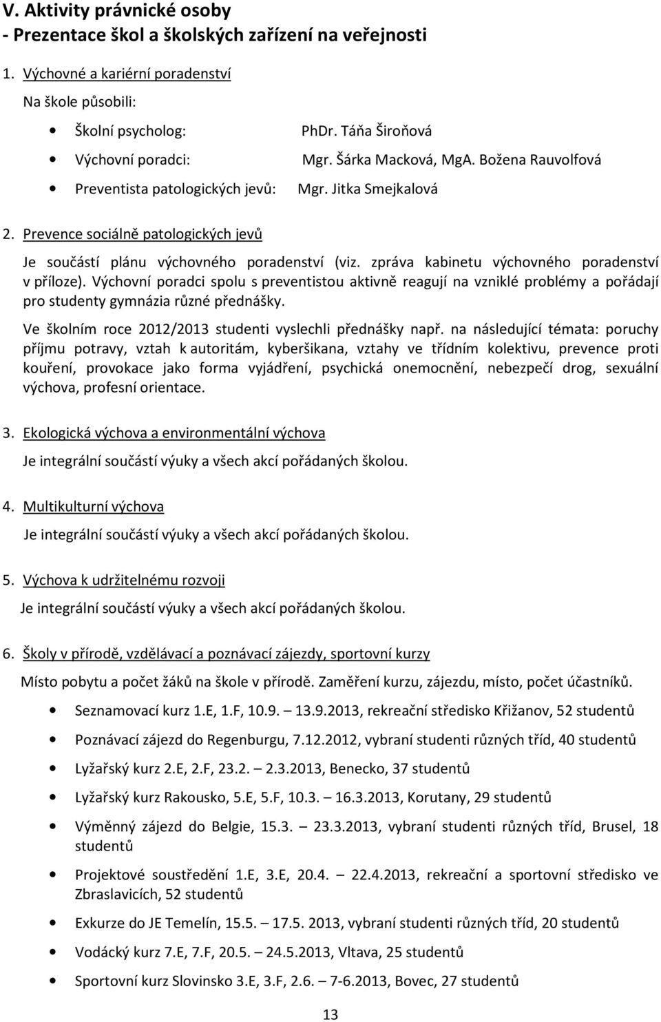 zpráva kabinetu výchovného poradenství v příloze). Výchovní poradci spolu s preventistou aktivně reagují na vzniklé problémy a pořádají pro studenty gymnázia různé přednášky.