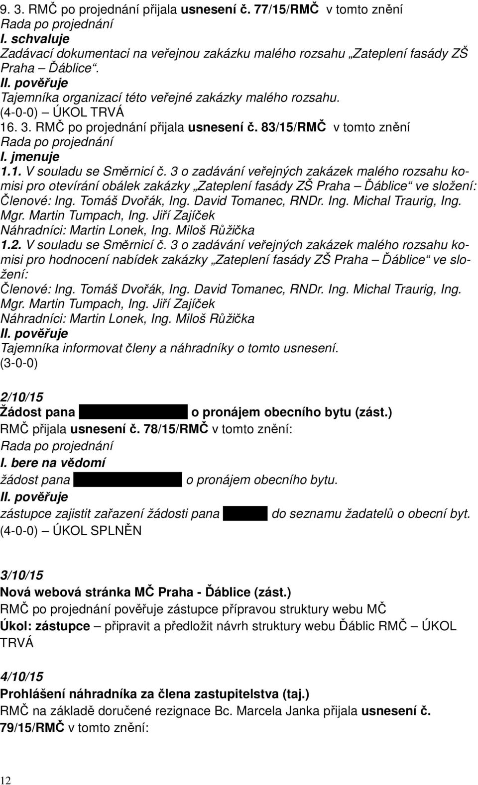 3 o zadávání veřejných zakázek malého rozsahu komisi pro otevírání obálek zakázky Zateplení fasády ZŠ Praha Ďáblice ve složení: Členové: Ing. Tomáš Dvořák, Ing. David Tomanec, RNDr. Ing. Michal Traurig, Ing.