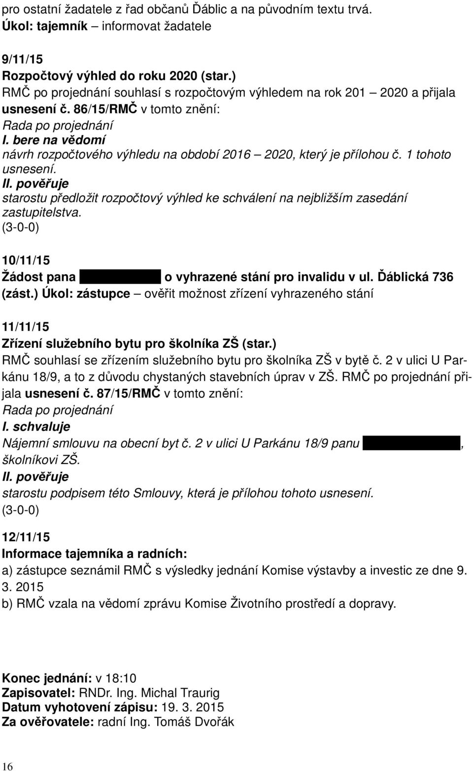 bere na vědomí návrh rozpočtového výhledu na období 2016 2020, který je přílohou č. 1 tohoto usnesení. starostu předložit rozpočtový výhled ke schválení na nejbližším zasedání zastupitelstva.