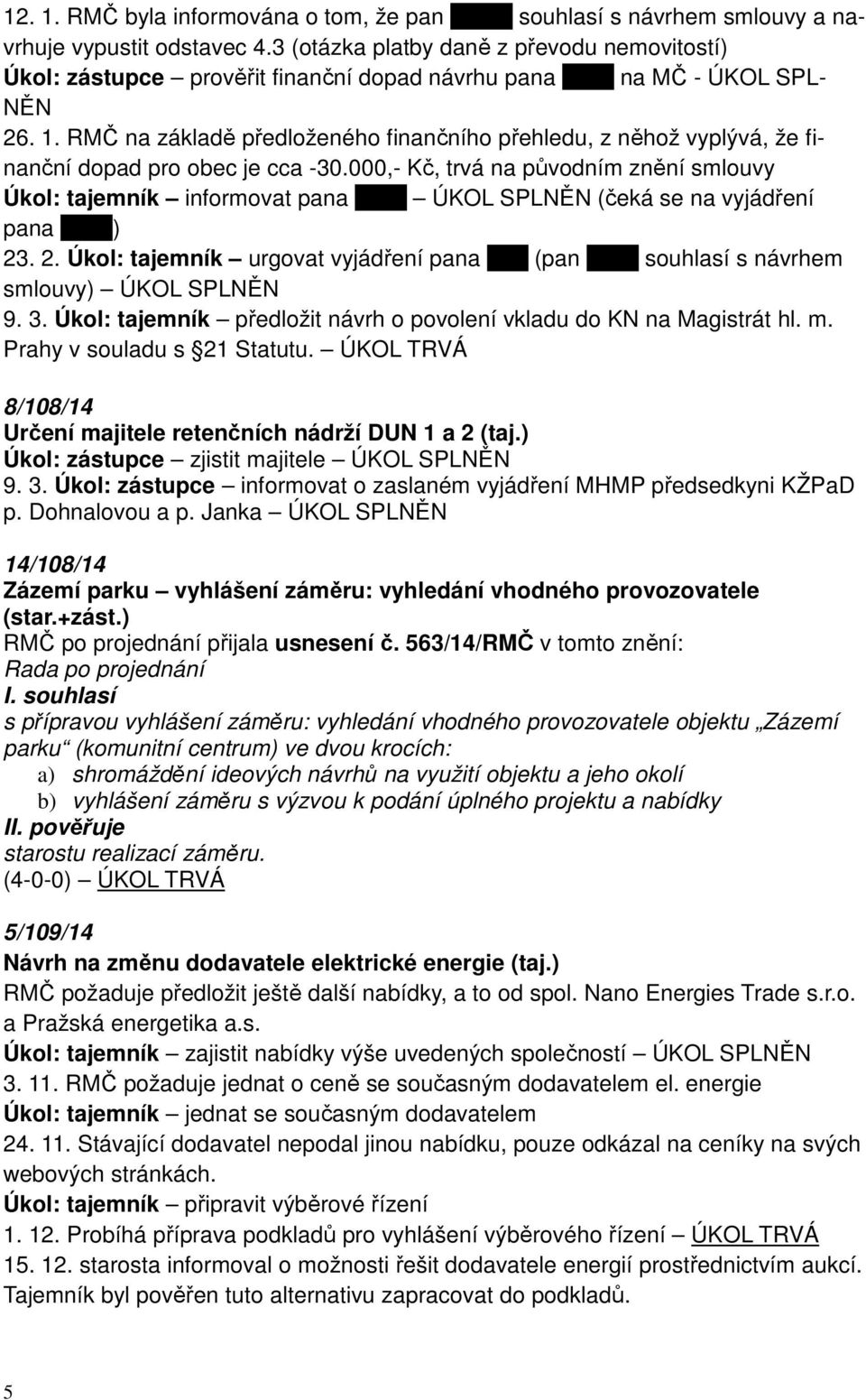 RMČ na základě předloženého finančního přehledu, z něhož vyplývá, že finanční dopad pro obec je cca -30.