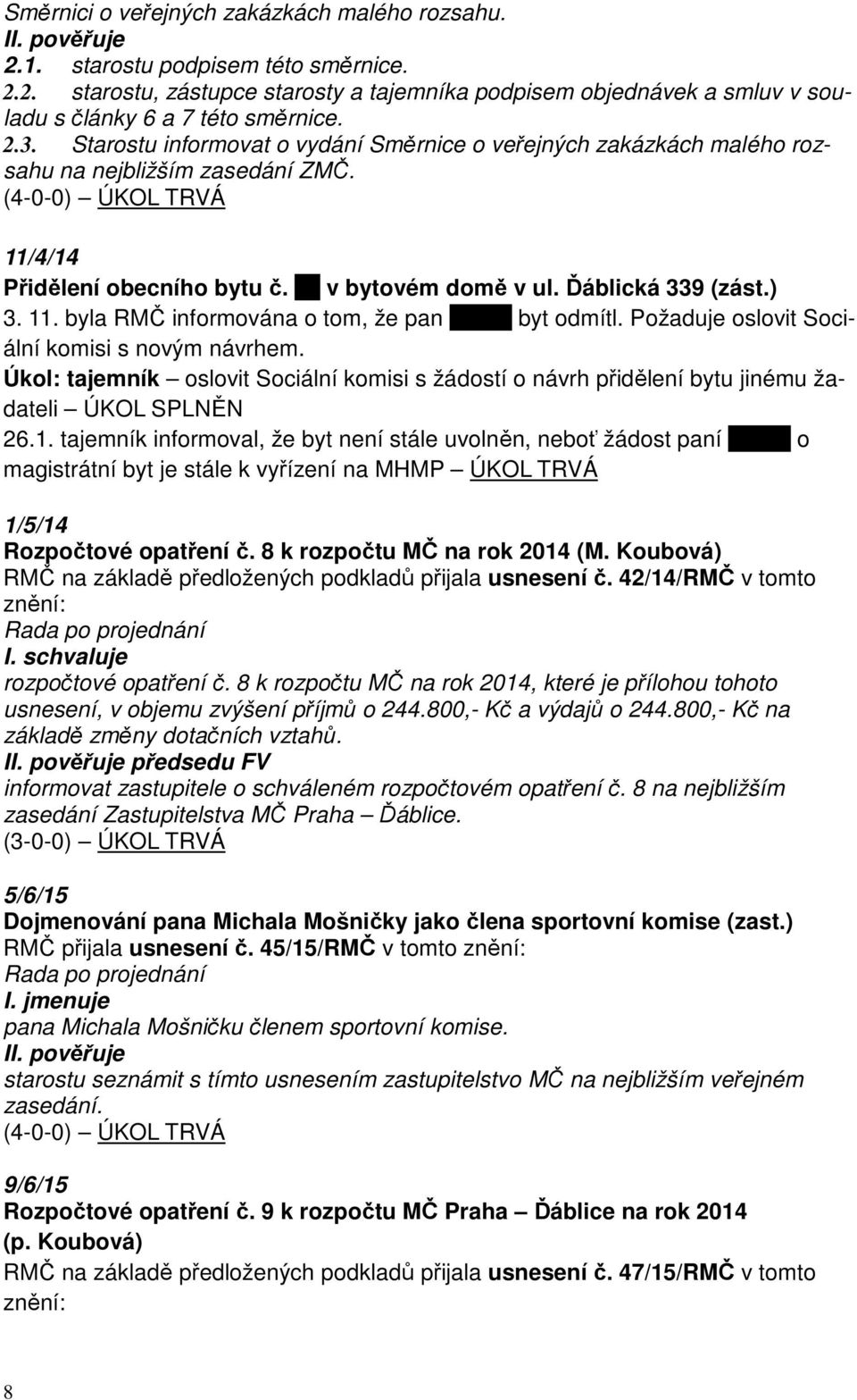 ) 3. 11. byla RMČ informována o tom, že pan xxxxxx byt odmítl. Požaduje oslovit Sociální komisi s novým návrhem.