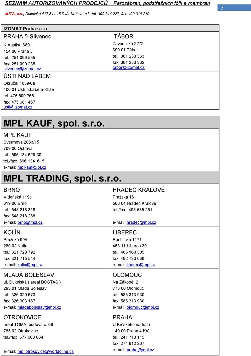 /fax: 596 134 615 e-mail: mplkauf@iol.cz MPL TRADING, spol. s.r.o. Vídeňská 119c 619 00 Brno tel.: 545 218 318 fax: 548 218 288 e-mail: brno@mpl.cz KOLÍN Pražská 994 280 02 Kolín tel.