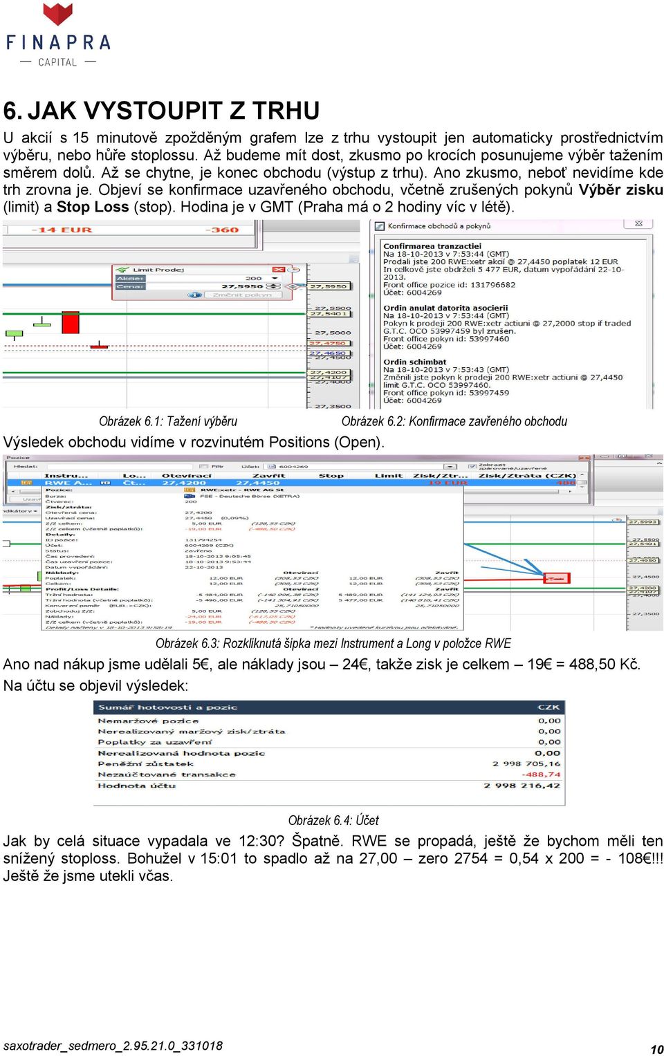 Objeví se konfirmace uzavřeného obchodu, včetně zrušených pokynů Výběr zisku (limit) a Stop Loss (stop). Hodina je v GMT (Praha má o 2 hodiny víc v létě). Obrázek 6.1: Tažení výběru Obrázek 6.