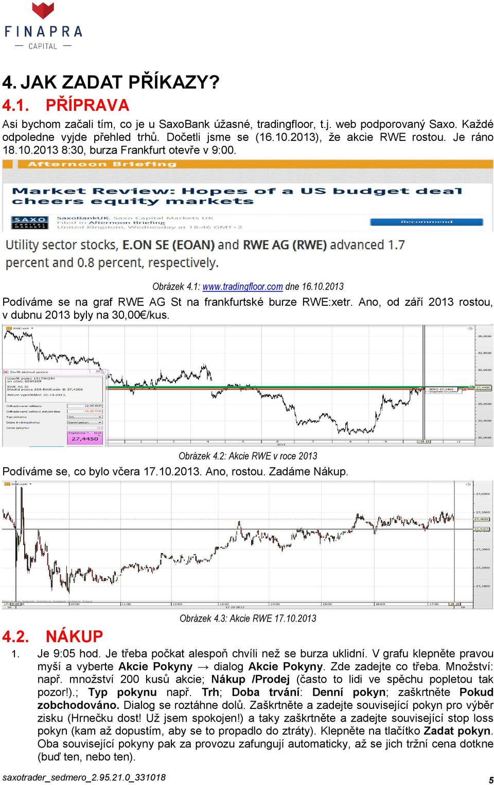 Ano, od září 2013 rostou, v dubnu 2013 byly na 30,00 /kus. Obrázek 4.2: Akcie RWE v roce 2013 Podíváme se, co bylo včera 17.10.2013. Ano, rostou. Zadáme Nákup. Obrázek 4.3: Akcie RWE 17.10.2013 4.2. NÁKUP 1.