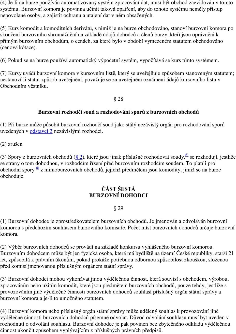 (5) Kurs komodit a komoditních derivátů, s nimiž je na burze obchodováno, stanoví burzovní komora po skončení burzovního shromáždění na základě údajů dohodců a členů burzy, kteří jsou oprávněni k