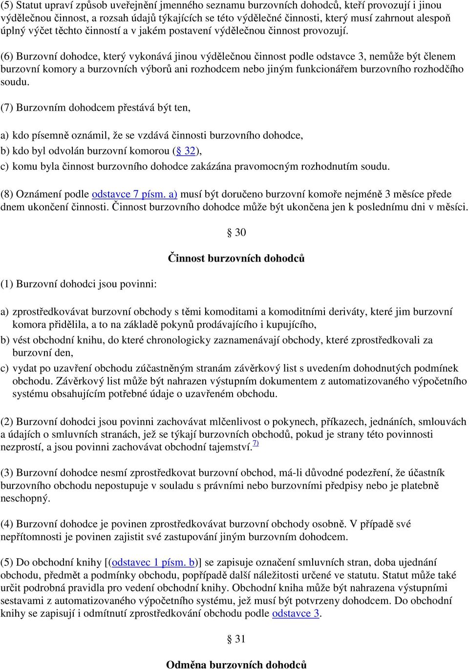 (6) Burzovní dohodce, který vykonává jinou výdělečnou činnost podle odstavce 3, nemůže být členem burzovní komory a burzovních výborů ani rozhodcem nebo jiným funkcionářem burzovního rozhodčího soudu.