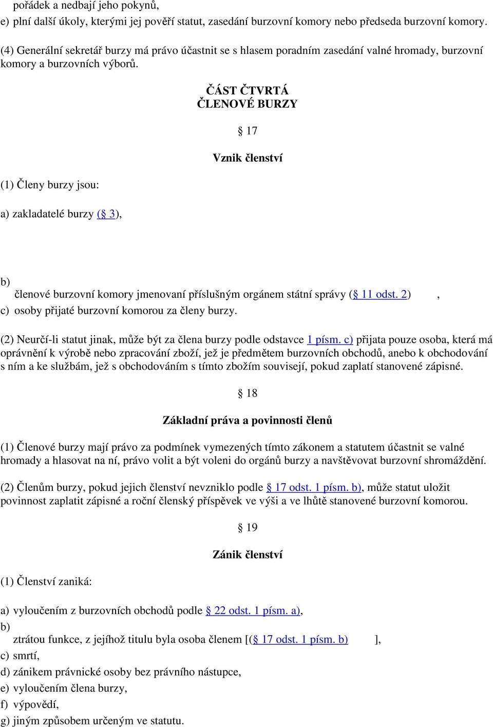 (1) Členy burzy jsou: a) zakladatelé burzy ( 3), ČÁST ČTVRTÁ ČLENOVÉ BURZY 17 Vznik členství b) členové burzovní komory jmenovaní příslušným orgánem státní správy ( 11 odst.