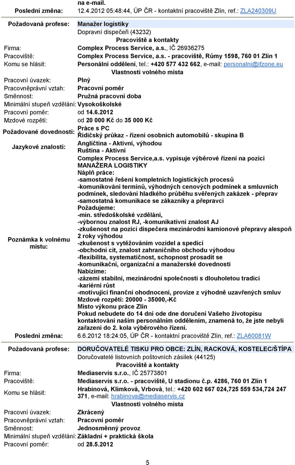 6.2012 Mzdové rozpětí: od 20 000 Kč do 35 000 Kč Práce s PC Požadované dovednosti: Řidičský průkaz - řízení osobních automobilů - skupina B Jazykové znalosti: Angličtina - Aktivní, výhodou Ruština -