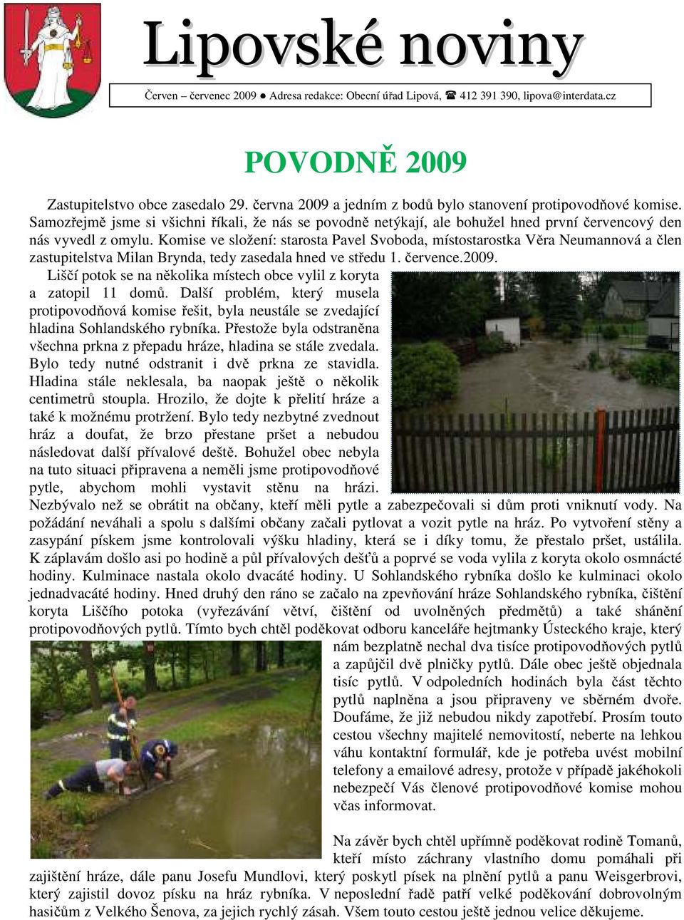 Komise ve složení: starosta Pavel Svoboda, místostarostka Věra Neumannová a člen zastupitelstva Milan Brynda, tedy zasedala hned ve středu 1. července.2009.