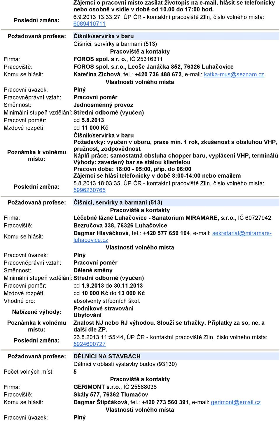 , IČ 25316311 FOROS spol. s.r.o., Leoše Janáčka 852, 76326 Luhačovice Kateřina Zichová, tel.: +420 736 488 672, e-mail: katka-mus@seznam.cz Pracovní poměr: od 5.8.2013 Mzdové rozpětí: od 11 000 Kč Číšník/servírka v baru Požadavky: vyučen v oboru, praxe min.