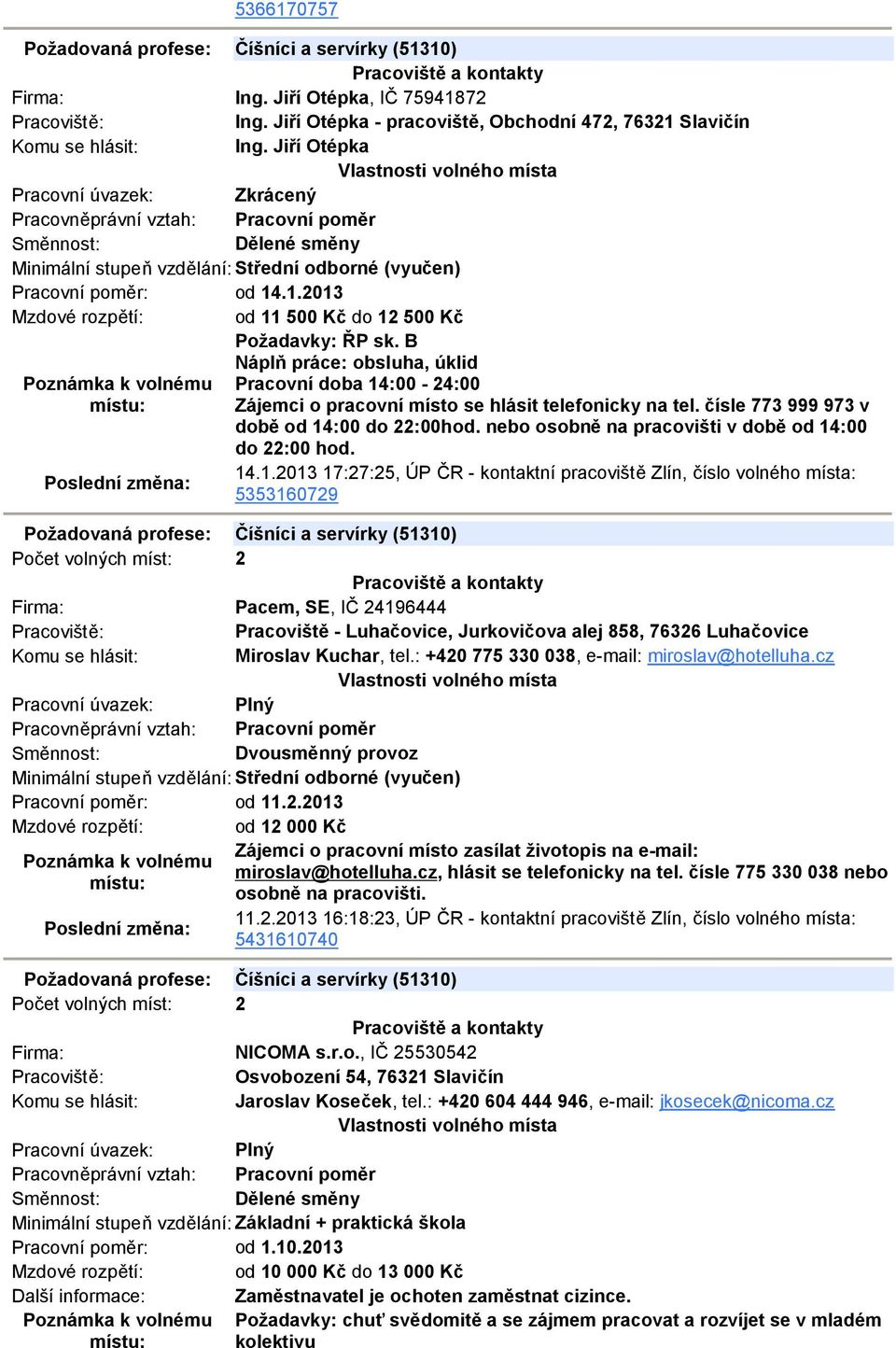 B Náplň práce: obsluha, úklid Pracovní doba 14:00-24:00 Zájemci o pracovní místo se hlásit telefonicky na tel. čísle 773 999 973 v době od 14:00 do 22:00hod.