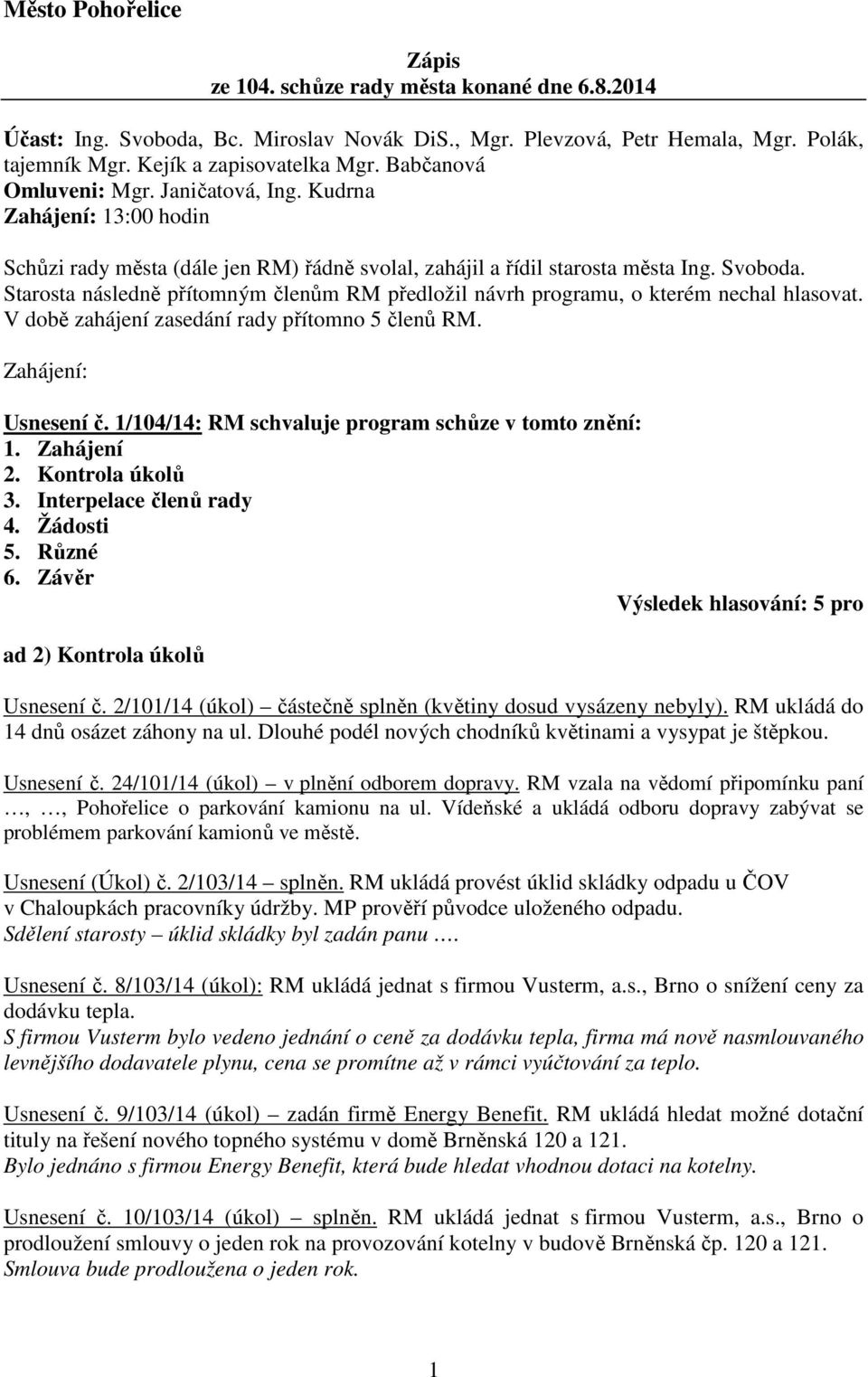 Starosta následně přítomným členům RM předložil návrh programu, o kterém nechal hlasovat. V době zahájení zasedání rady přítomno 5 členů RM. Zahájení: Usnesení č.