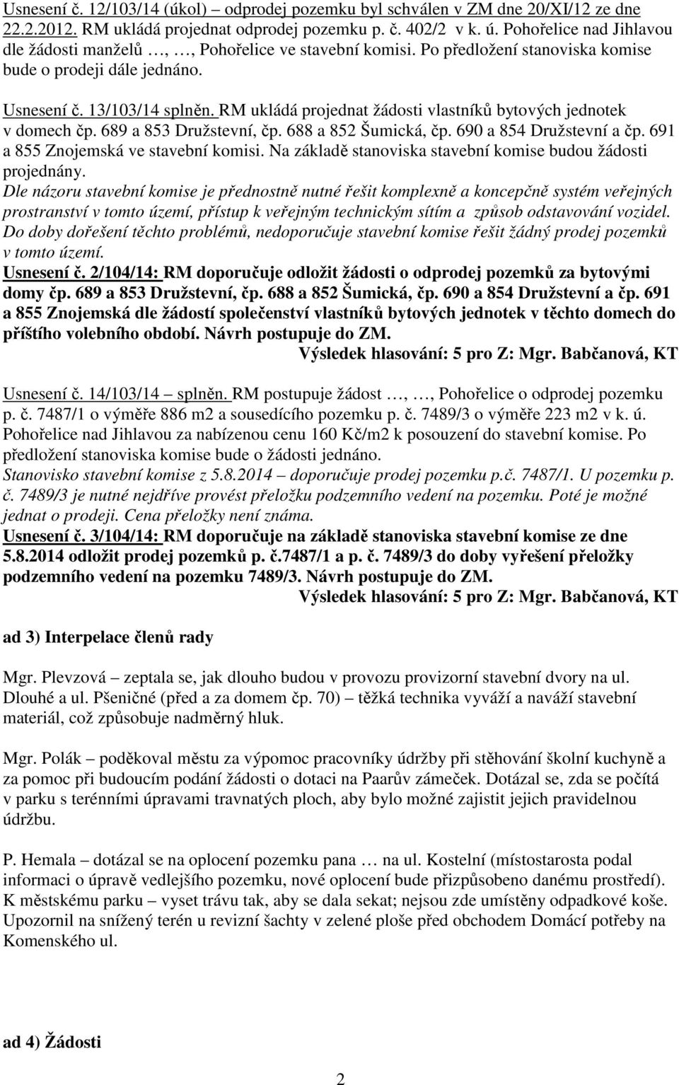 RM ukládá projednat žádosti vlastníků bytových jednotek v domech čp. 689 a 853 Družstevní, čp. 688 a 852 Šumická, čp. 690 a 854 Družstevní a čp. 691 a 855 Znojemská ve stavební komisi.