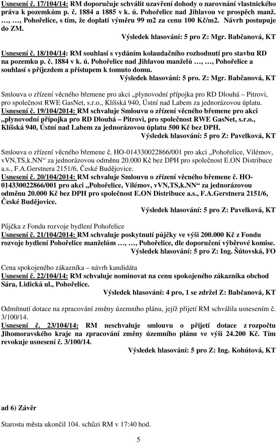 Pohořelice nad Jihlavou manželů,, Pohořelice a souhlasí s příjezdem a přístupem k tomuto domu. Výsledek hlasování: 5 pro. Z: Mgr.