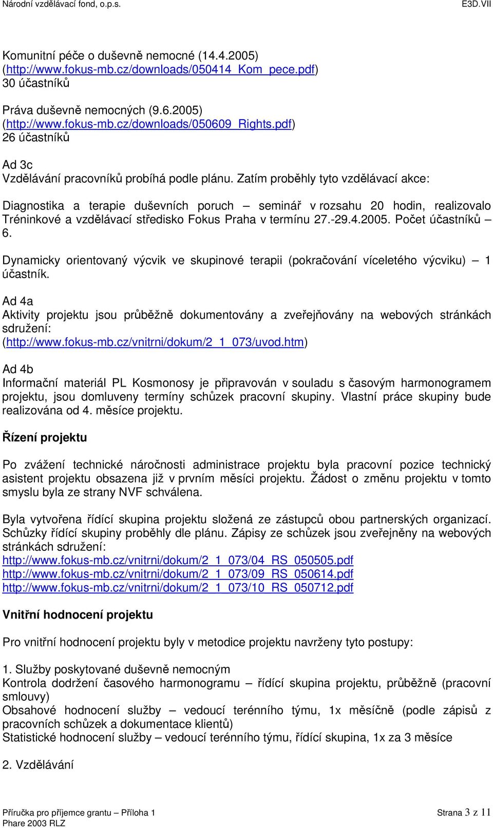 Zatím proběhly tyto vzdělávací akce: Diagnostika a terapie duševních poruch seminář v rozsahu 20 hodin, realizovalo Tréninkové a vzdělávací středisko Fokus Praha v termínu 27.-29.4.2005.