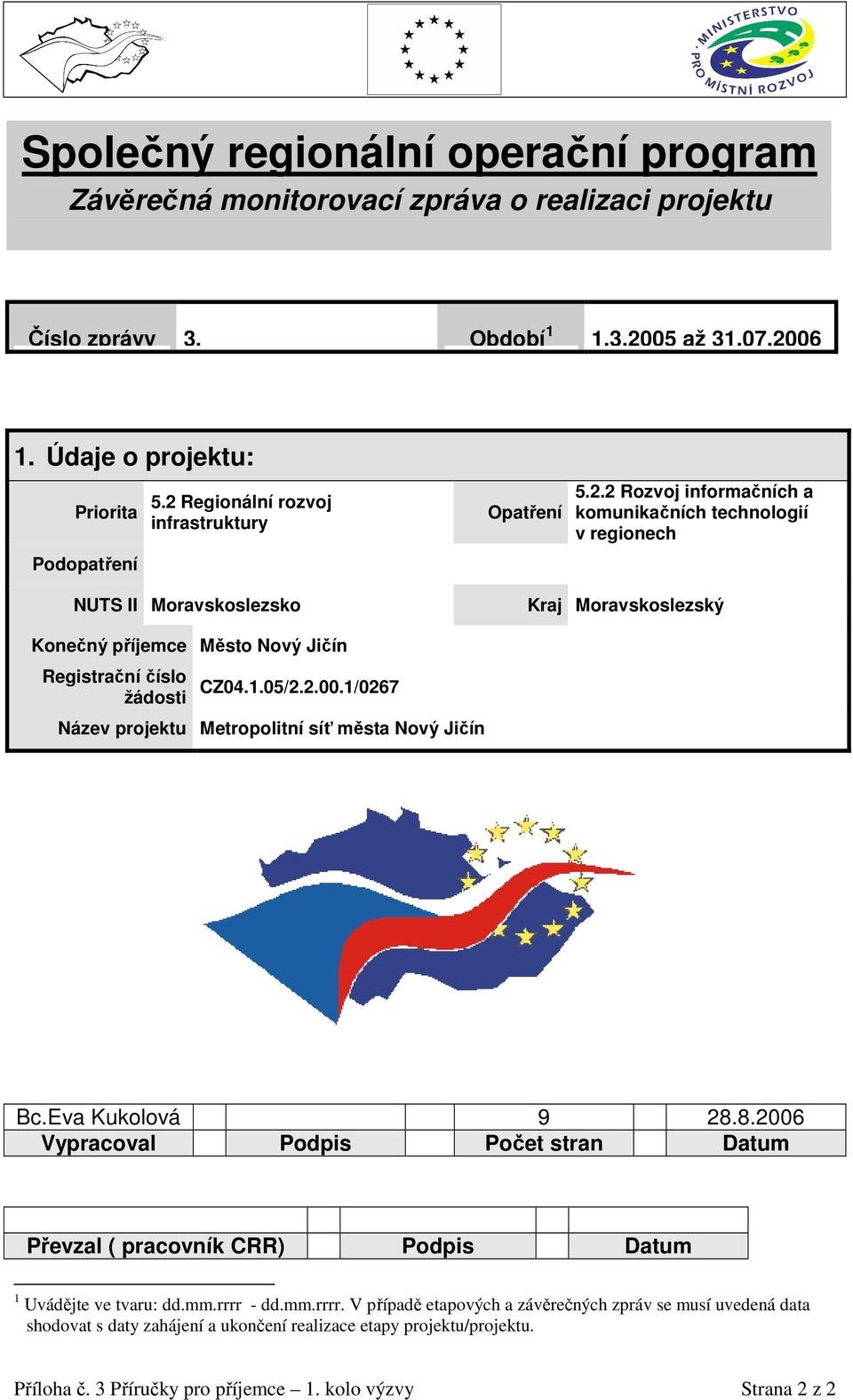 1.05/2.2.00.1/0267 Název projektu Metropolitní síť města Nový Jičín Bc.Eva Kukolová 9 28.8.2006 Vypracoval Podpis Počet stran Datum Převzal ( pracovník CRR) Podpis Datum 1 Uvádějte ve tvaru: dd.mm.