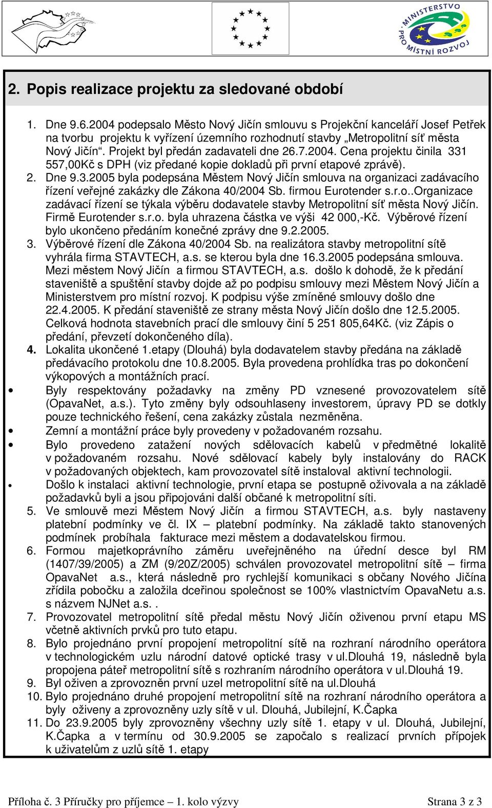 Projekt byl předán zadavateli dne 26.7.2004. Cena projektu činila 331 557,00Kč s DPH (viz předané kopie dokladů při první etapové zprávě). 2. Dne 9.3.2005 byla podepsána Městem Nový Jičín smlouva na organizaci zadávacího řízení veřejné zakázky dle Zákona 40/2004 Sb.