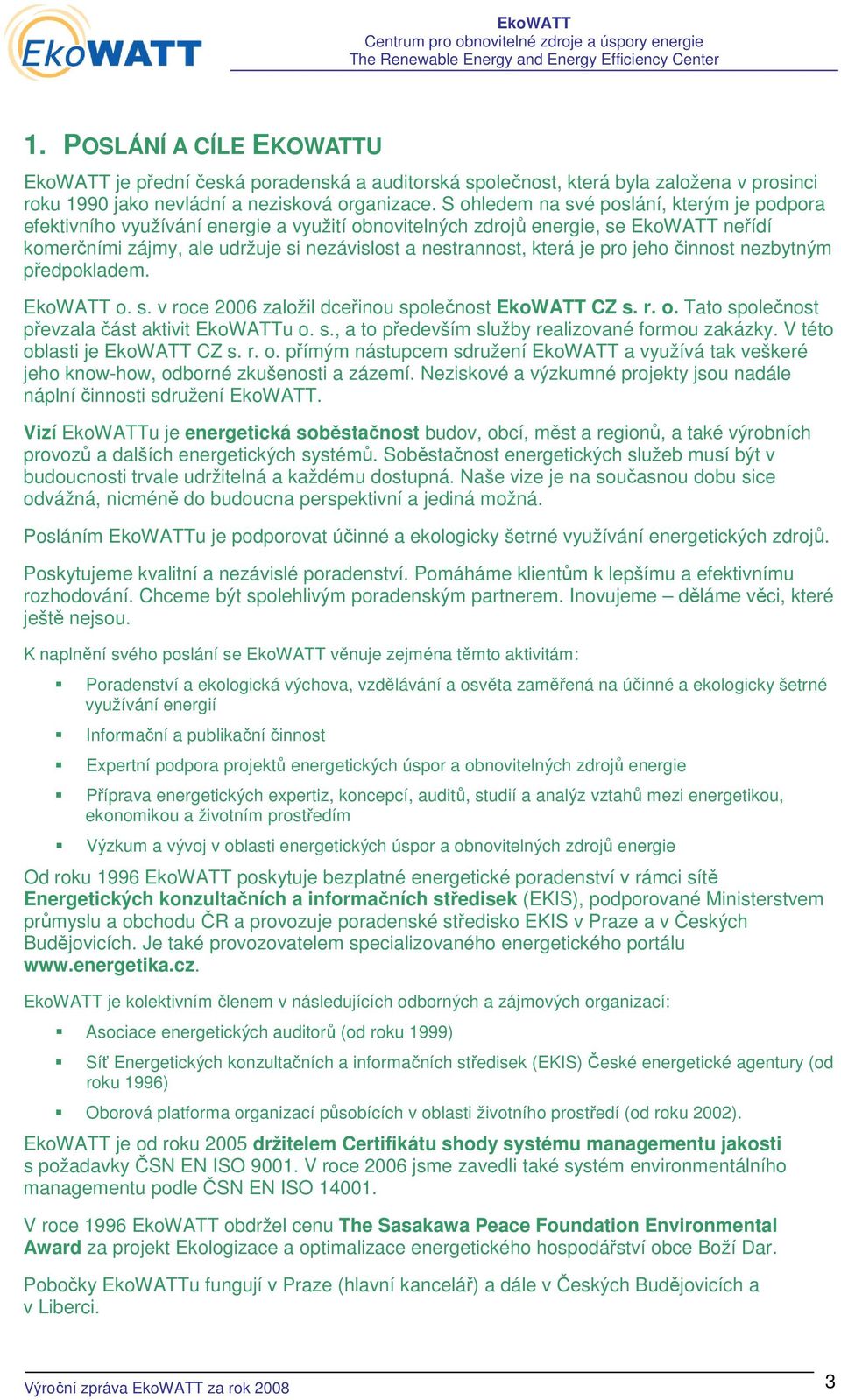 je pro jeho činnost nezbytným předpokladem. EkoWATT o. s. v roce 2006 založil dceřinou společnost EkoWATT CZ s. r. o. Tato společnost převzala část aktivit EkoWATTu o. s., a to především služby realizované formou zakázky.