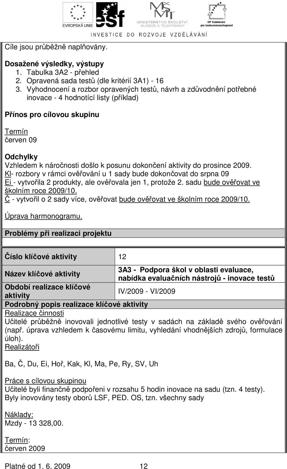 dokončení do prosince 2009. Kl- rozbory v rámci ověřování u 1 sady bude dokončovat do srpna 09 Ei - vytvořila 2 produkty, ale ověřovala jen 1, protože 2. sadu bude ověřovat ve školním roce 2009/10.
