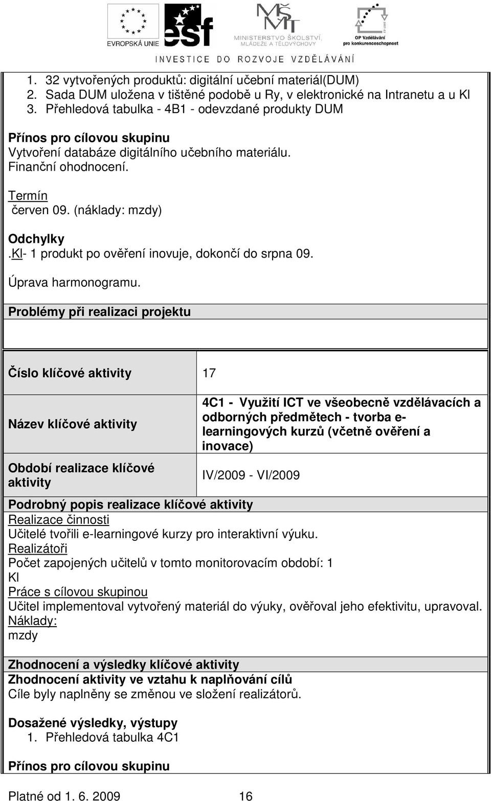 Kl- 1 produkt po ověření inovuje, dokončí do srpna 09. Úprava harmonogramu. Problémy při realizaci projektu Číslo klíčové 17 Název klíčové Platné od 1. 6.