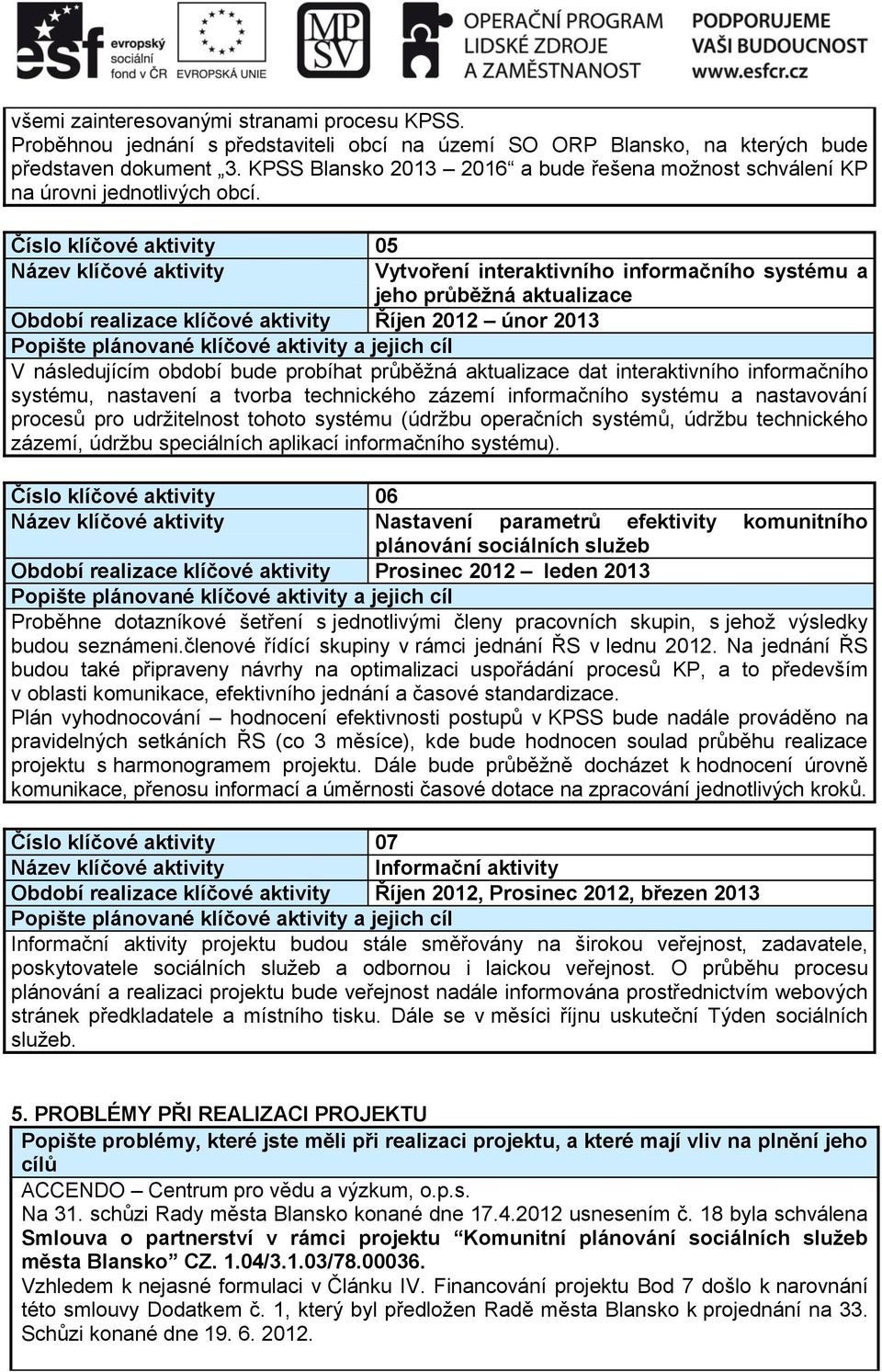 Číslo klíčové aktivity 05 Vytvoření interaktivního informačního systému a jeho průběžná aktualizace Období realizace klíčové aktivity Říjen 2012 únor 2013 V následujícím období bude probíhat průběžná