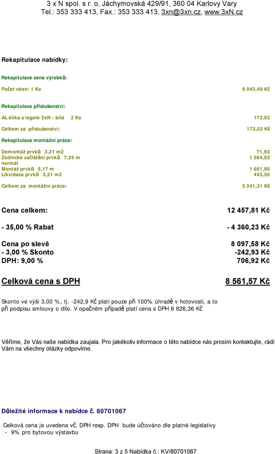 celkem: 12 457,81 Kč - 35,00 % Rabat - 4 360,23 Kč Cena po slevě 8 097,58 Kč - 3,00 % Skonto -242,93 Kč DPH: 9,00 % 706,92 Kč Celková cena s DPH 8 561,57 Kč Skonto ve výši 3,00 %, tj.