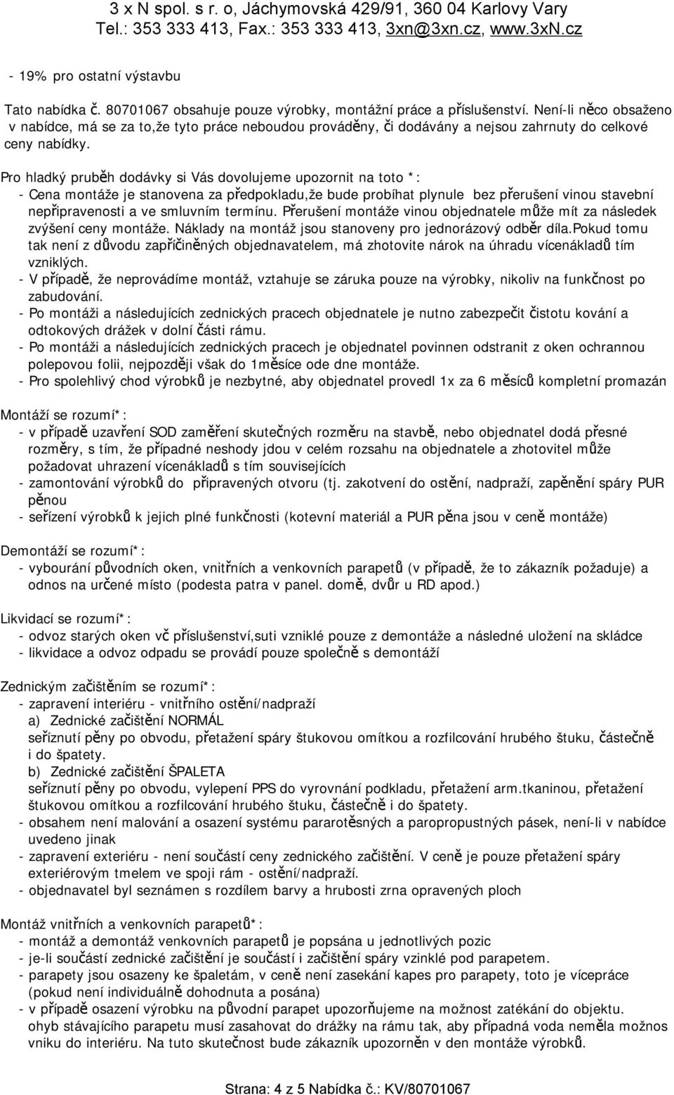 Pro hladký pruběh dodávky si Vás dovolujeme upozornit na toto *: - Cena montáže je stanovena za předpokladu,že bude probíhat plynule bez přerušení vinou stavební nepřipravenosti a ve smluvním termínu.