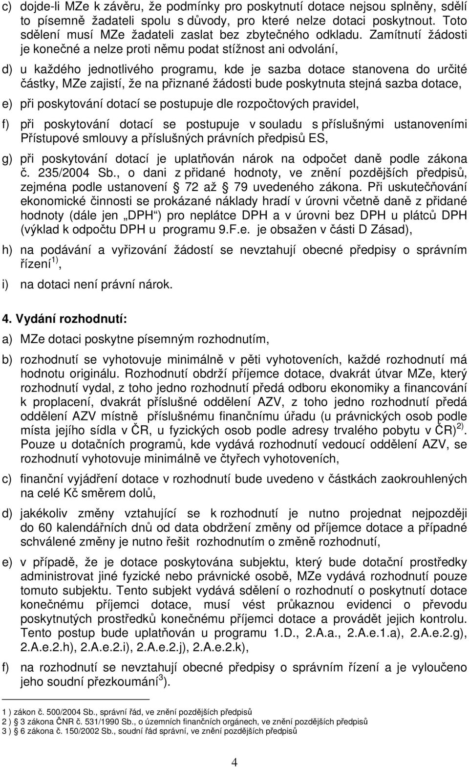 Zamítnutí žádosti je konečné a nelze proti němu podat stížnost ani odvolání, d) u každého jednotlivého programu, kde je sazba dotace stanovena do určité částky, MZe zajistí, že na přiznané žádosti