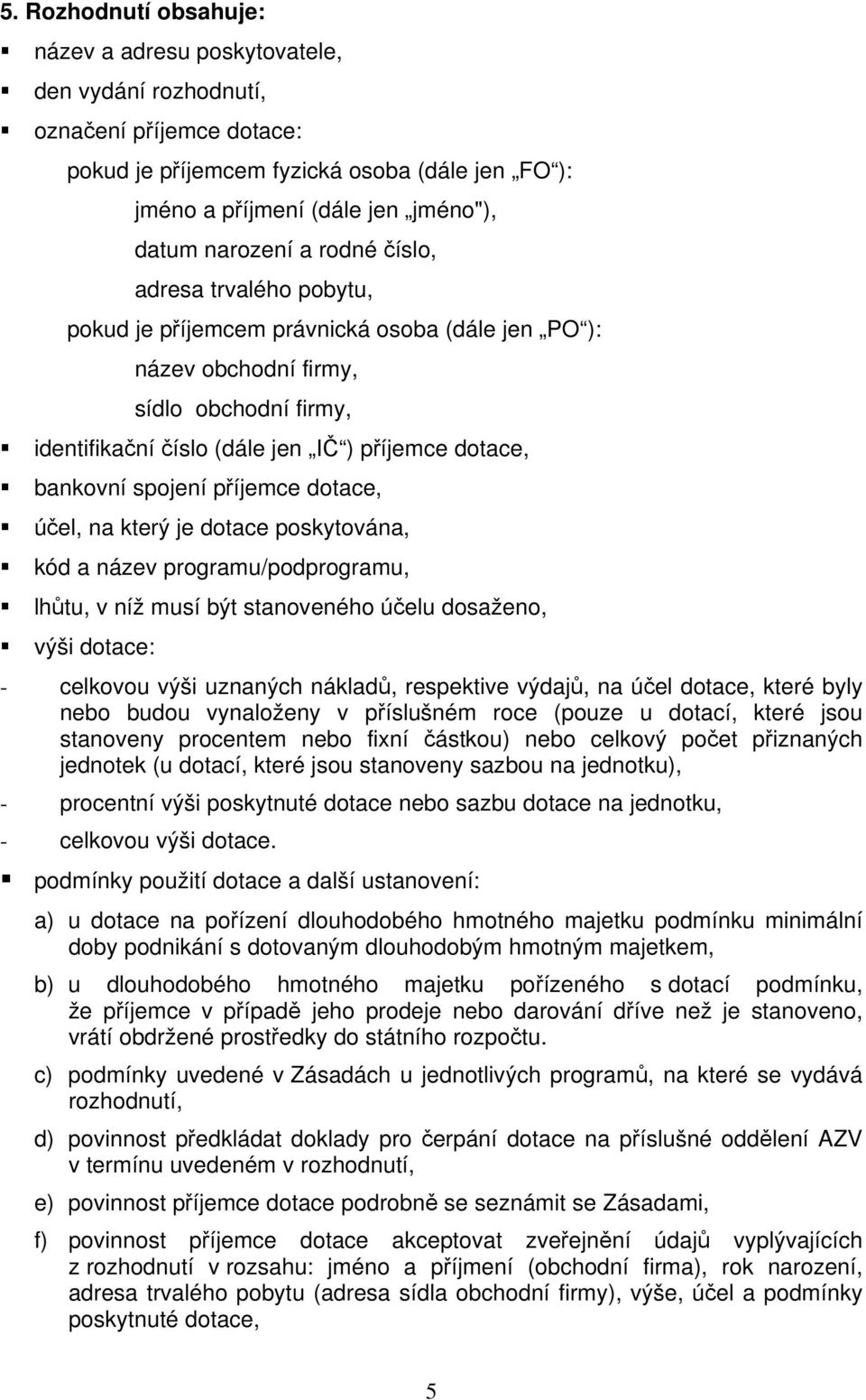 bankovní spojení příjemce dotace, účel, na který je dotace poskytována, kód a název programu/podprogramu, lhůtu, v níž musí být stanoveného účelu dosaženo, výši dotace: - celkovou výši uznaných