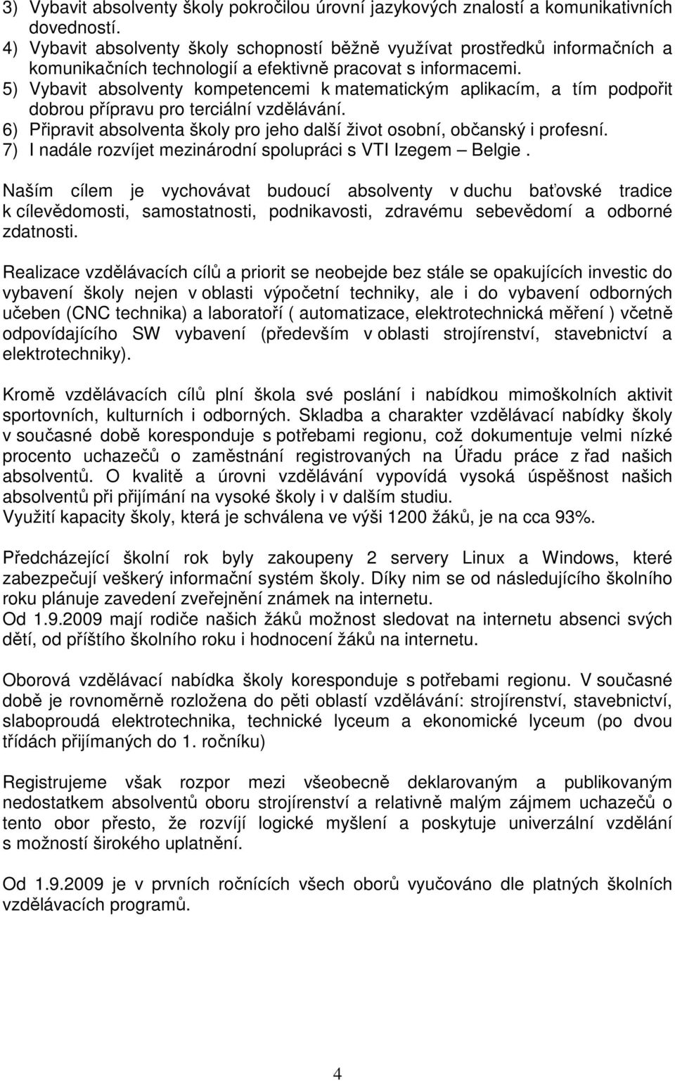 5) Vybavit absolventy kompetencemi k matematickým aplikacím, a tím podpořit dobrou přípravu pro terciální vzdělávání. 6) Připravit absolventa školy pro jeho další život osobní, občanský i profesní.