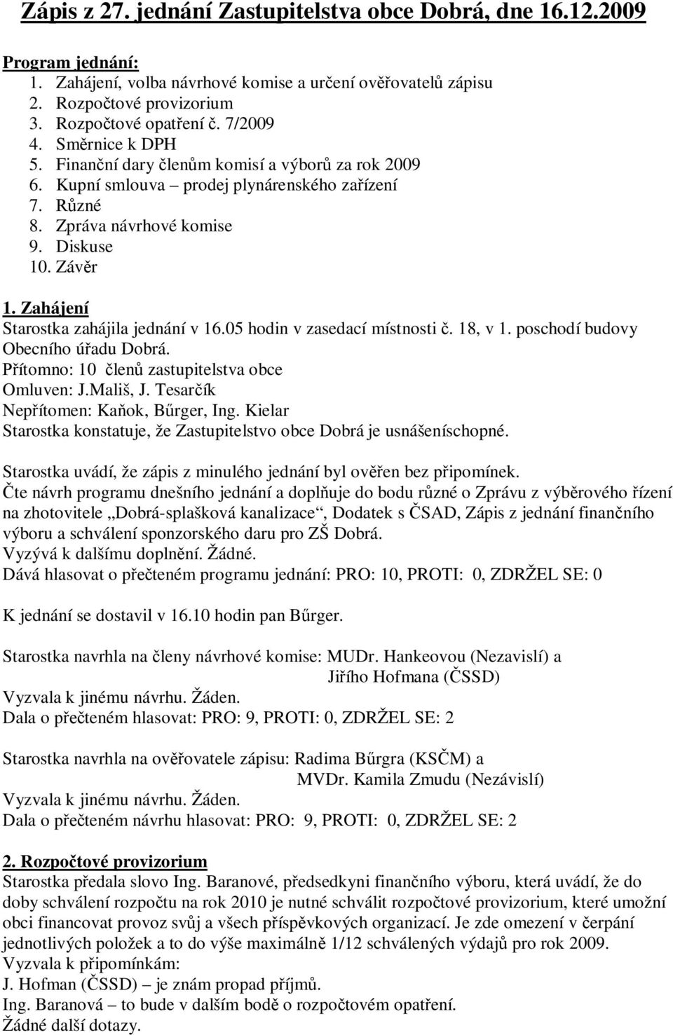 Zahájení Starostka zahájila jednání v 16.05 hodin v zasedací místnosti. 18, v 1. poschodí budovy Obecního ú adu Dobrá. ítomno: 10 len zastupitelstva obce Omluven: J.Mališ, J.