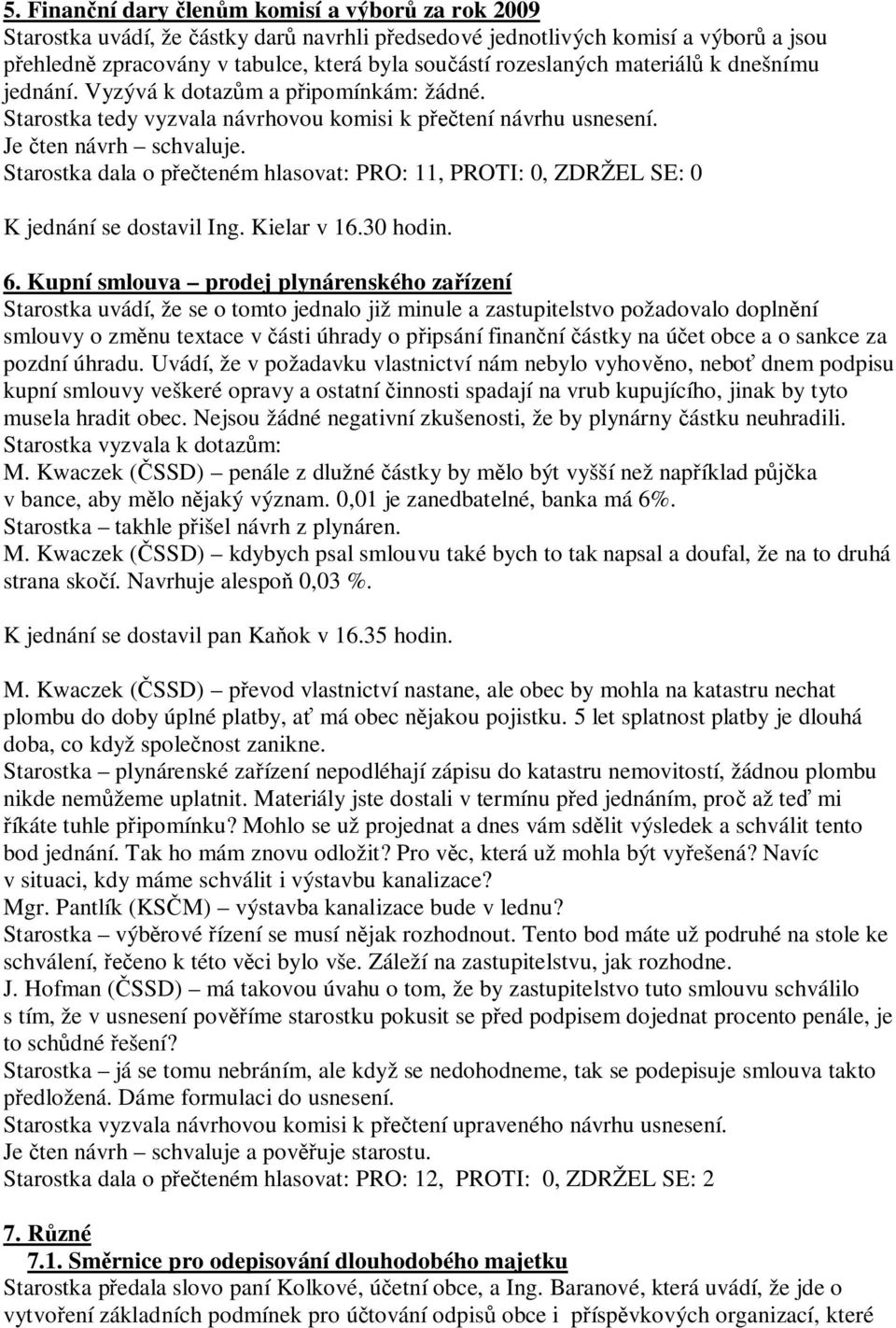 Starostka dala o p teném hlasovat: PRO: 11, PROTI: 0, ZDRŽEL SE: 0 K jednání se dostavil Ing. Kielar v 16.30 hodin. 6.