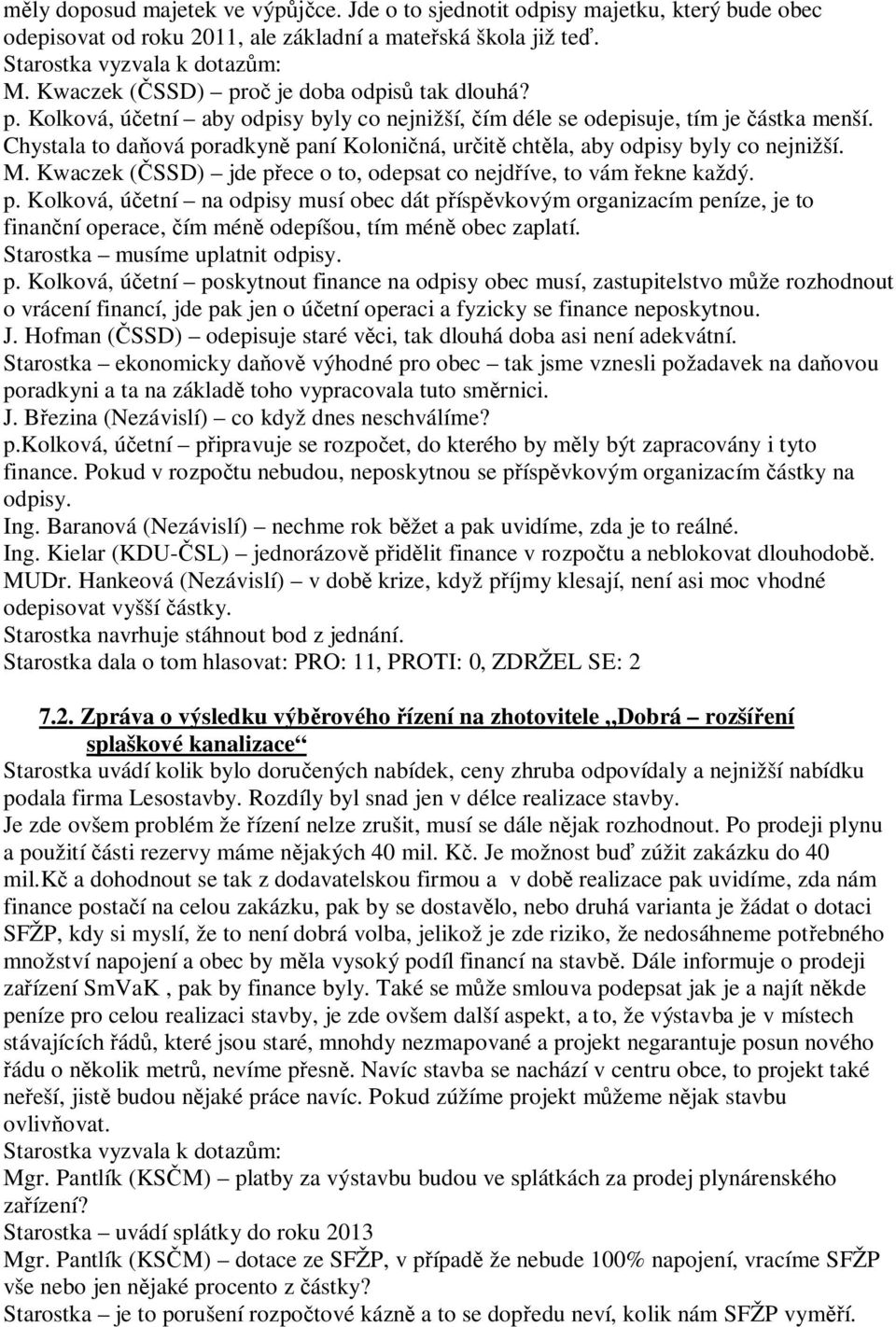 Chystala to da ová poradkyn paní Koloni ná, ur it cht la, aby odpisy byly co nejnižší. M. Kwaczek ( SSD) jde p ece o to, odepsat co nejd íve, to vám ekne každý. p. Kolková, ú etní na odpisy musí obec dát p ísp vkovým organizacím peníze, je to finan ní operace, ím mén odepíšou, tím mén obec zaplatí.