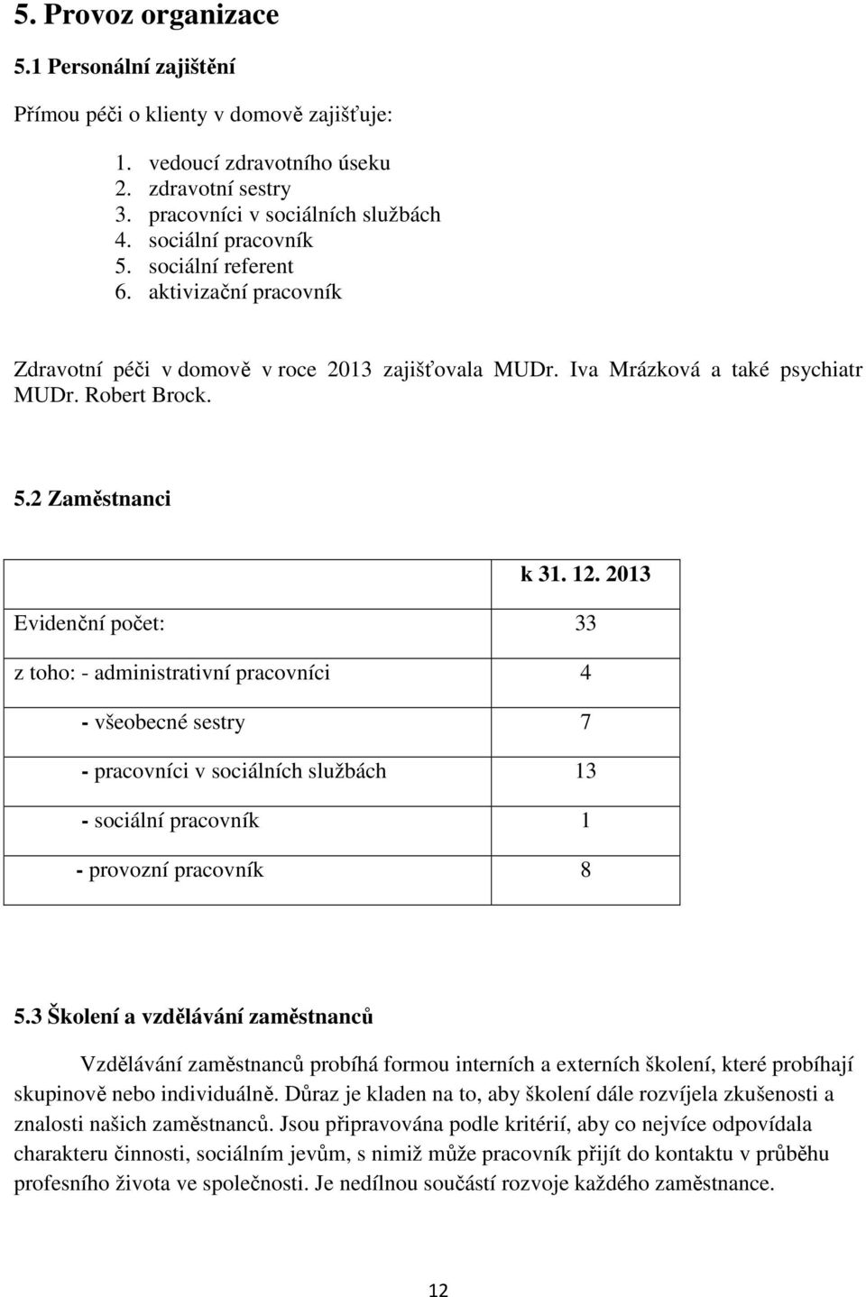 2013 Evidenční počet: 33 z toho: - administrativní pracovníci 4 - všeobecné sestry 7 - pracovníci v sociálních službách 13 - sociální pracovník 1 - provozní pracovník 8 5.