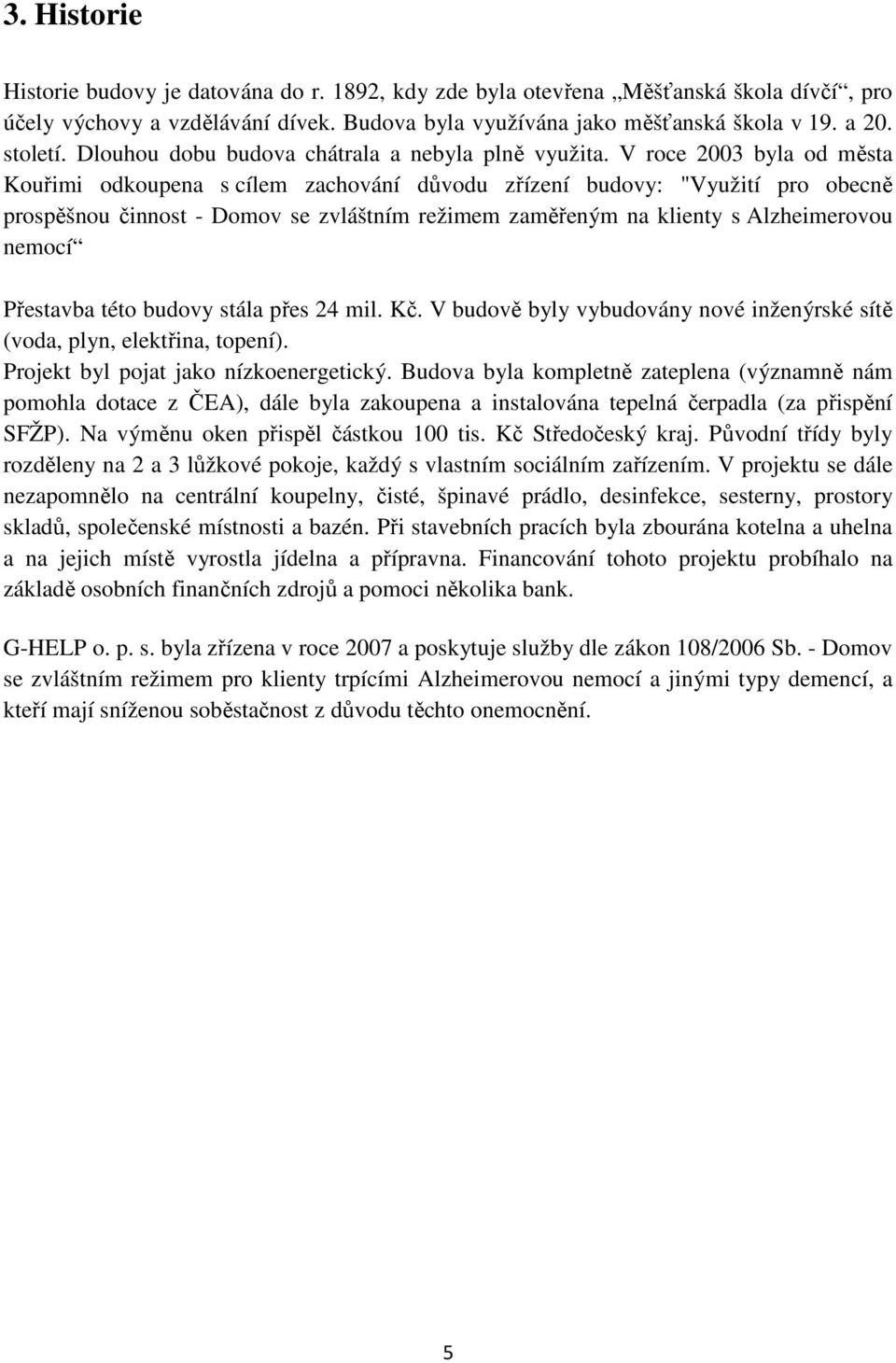 V roce 2003 byla od města Kouřimi odkoupena s cílem zachování důvodu zřízení budovy: "Využití pro obecně prospěšnou činnost - Domov se zvláštním režimem zaměřeným na klienty s Alzheimerovou nemocí